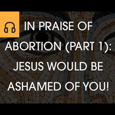 In Praise of Abortion (Part 1): Jesus Would Be Ashamed of You! episode artwork