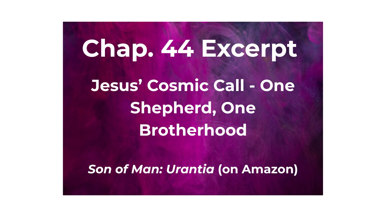 Jesus’ Cosmic Call - One Shepherd, One Brotherhood; Excerpt, Ch. 44, The Perean Mission Begins