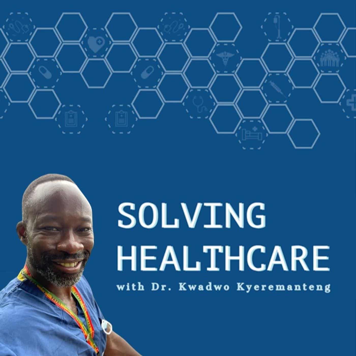 Solving Healthcare with Dr. Kwadwo Kyeremanteng:Dr. Kwadwo Kyeremanteng