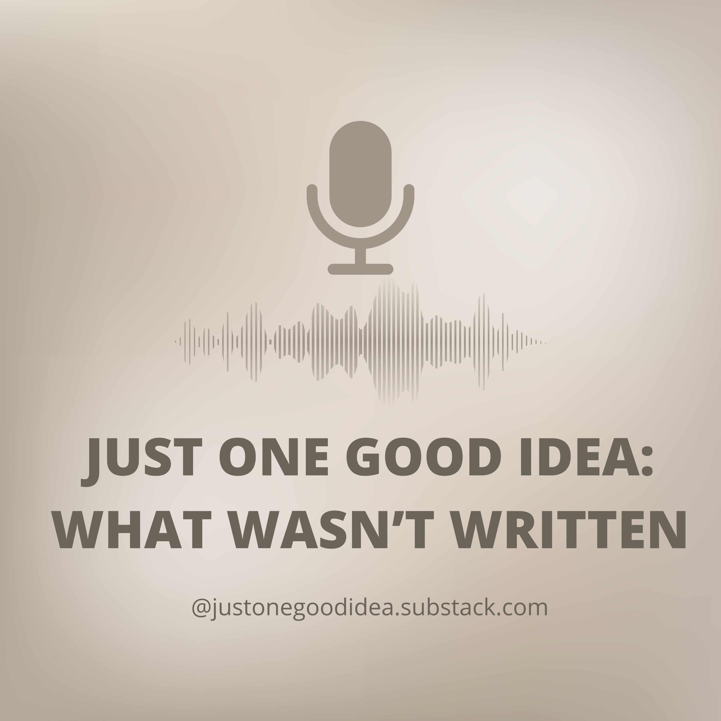 Just One Good Idea: What Wasn't Written podcast artwork