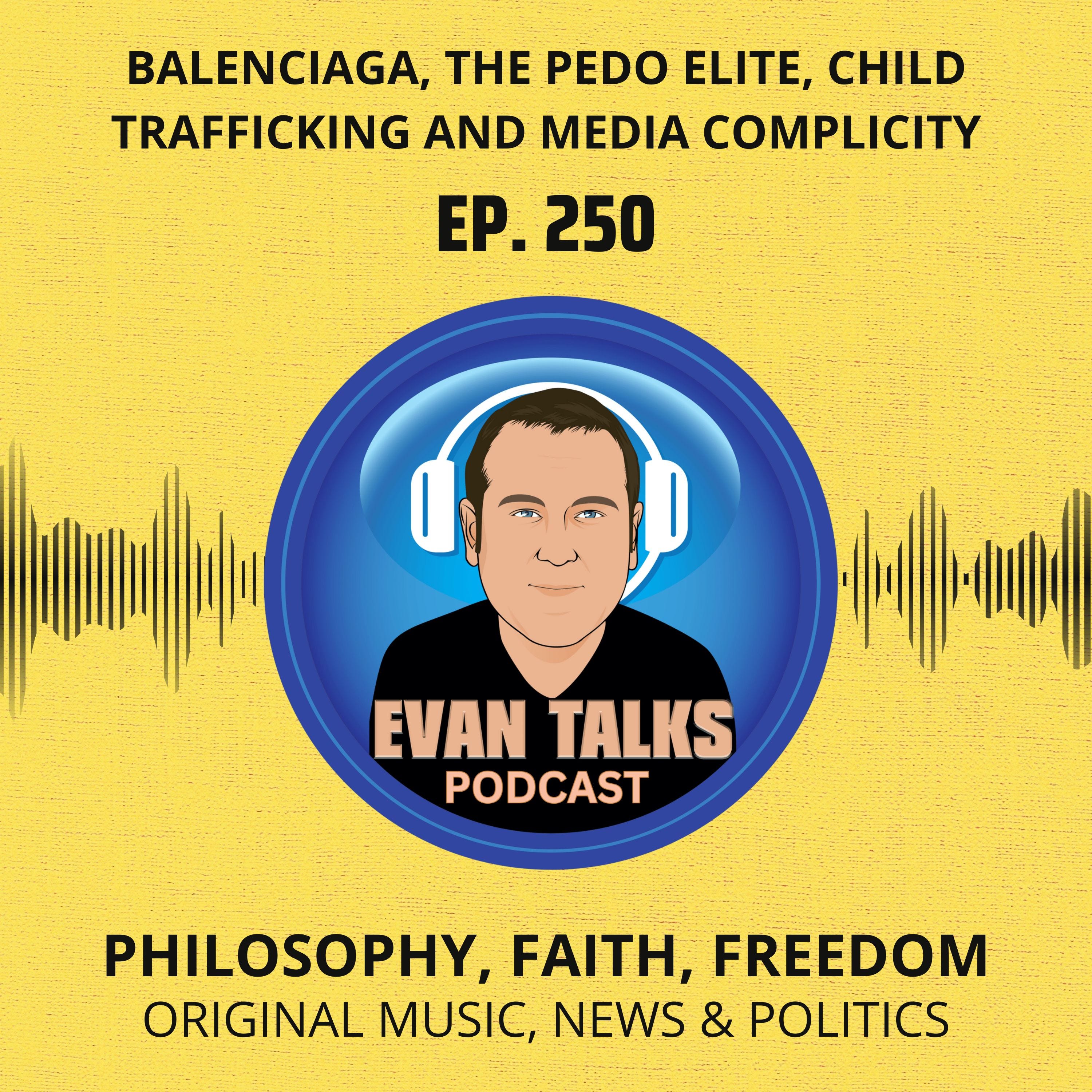 Ep. 250 "Balenciaga, The Pedo Elite, Child Trafficking and Media Complicity"