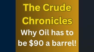 The Crude Chronicles - Why Oil has to be $90 a barrel!