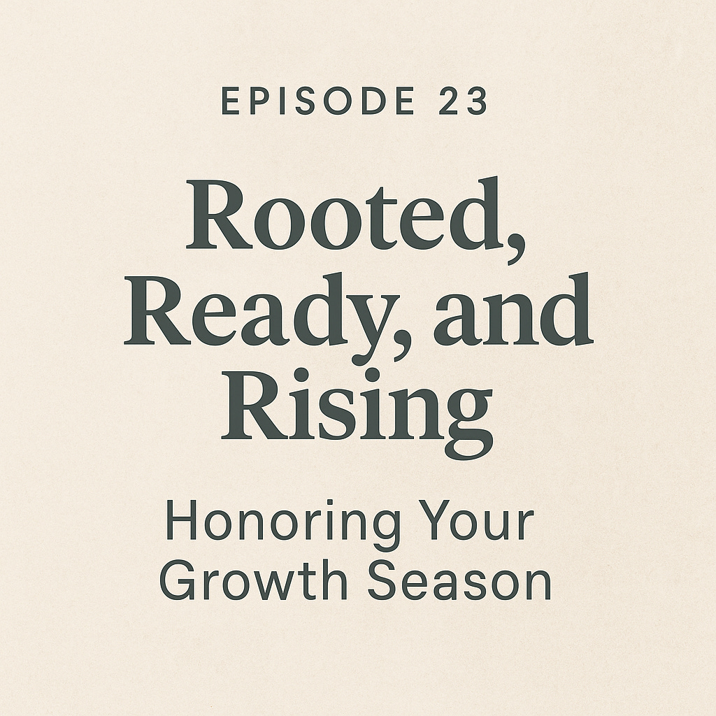 Episode 23 – Rooted, Ready, and Rising: Honoring Your Growth Season episode artwork