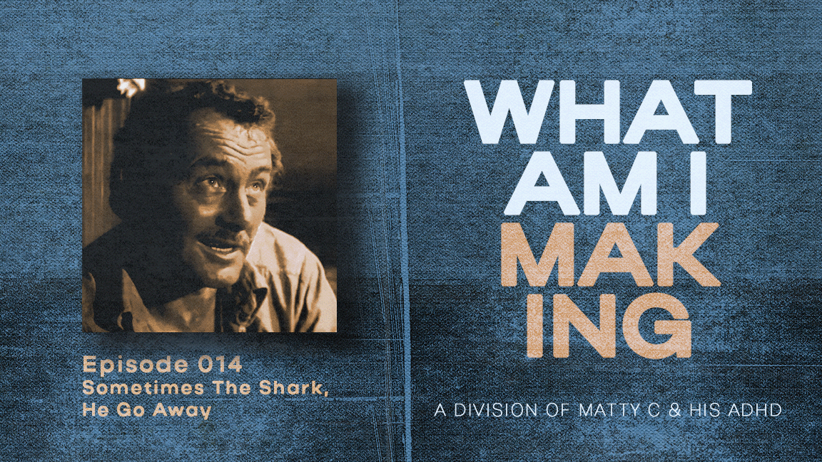 What Am I Making #014 - Sometimes The Shark He Go Away episode artwork