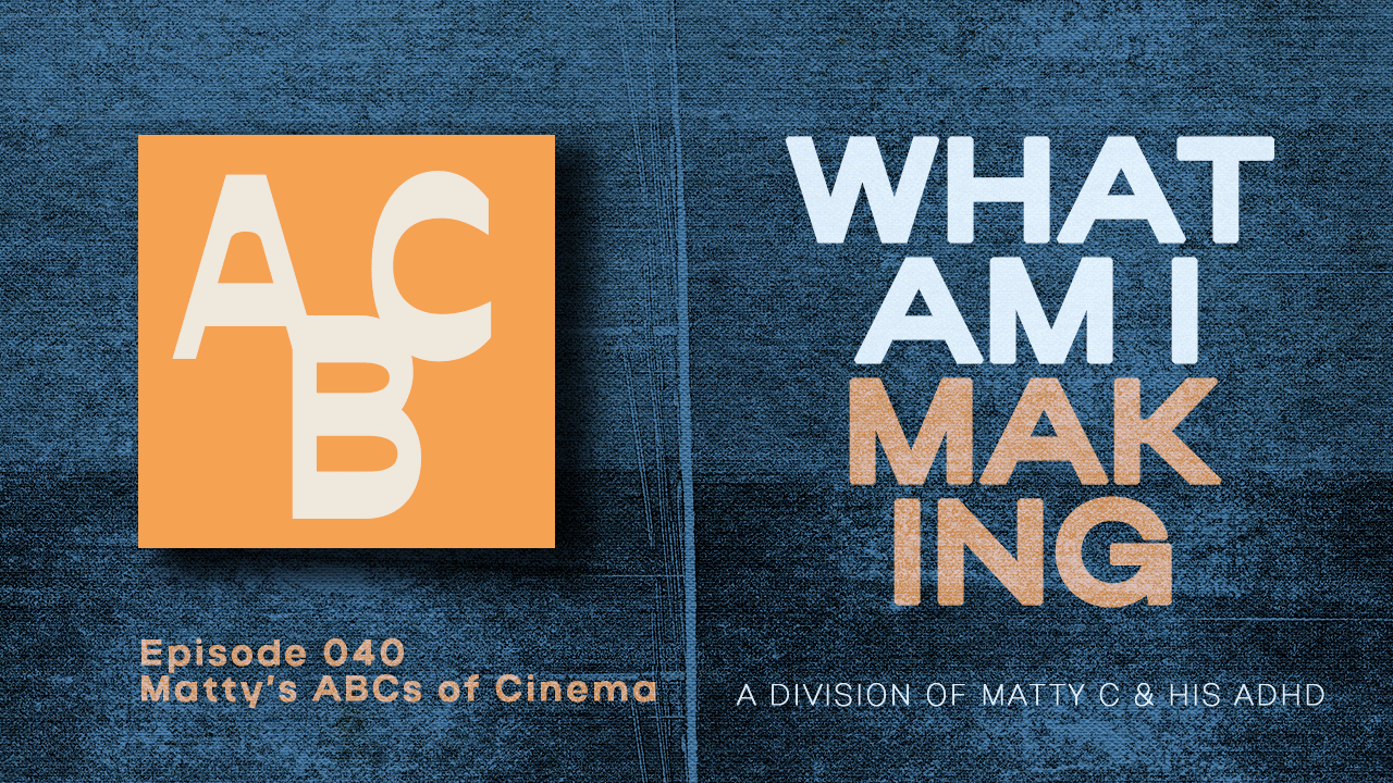 What Am I Making #040: Matty C & The ABCs Of Cinema episode artwork