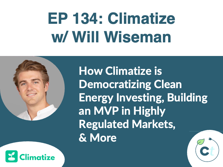 #134 How Climatize is Democratizing Clean Energy Investing, Building an MVP in Highly Regulated Markets, & More w/ Will Wiseman (Climatize) episode artwork