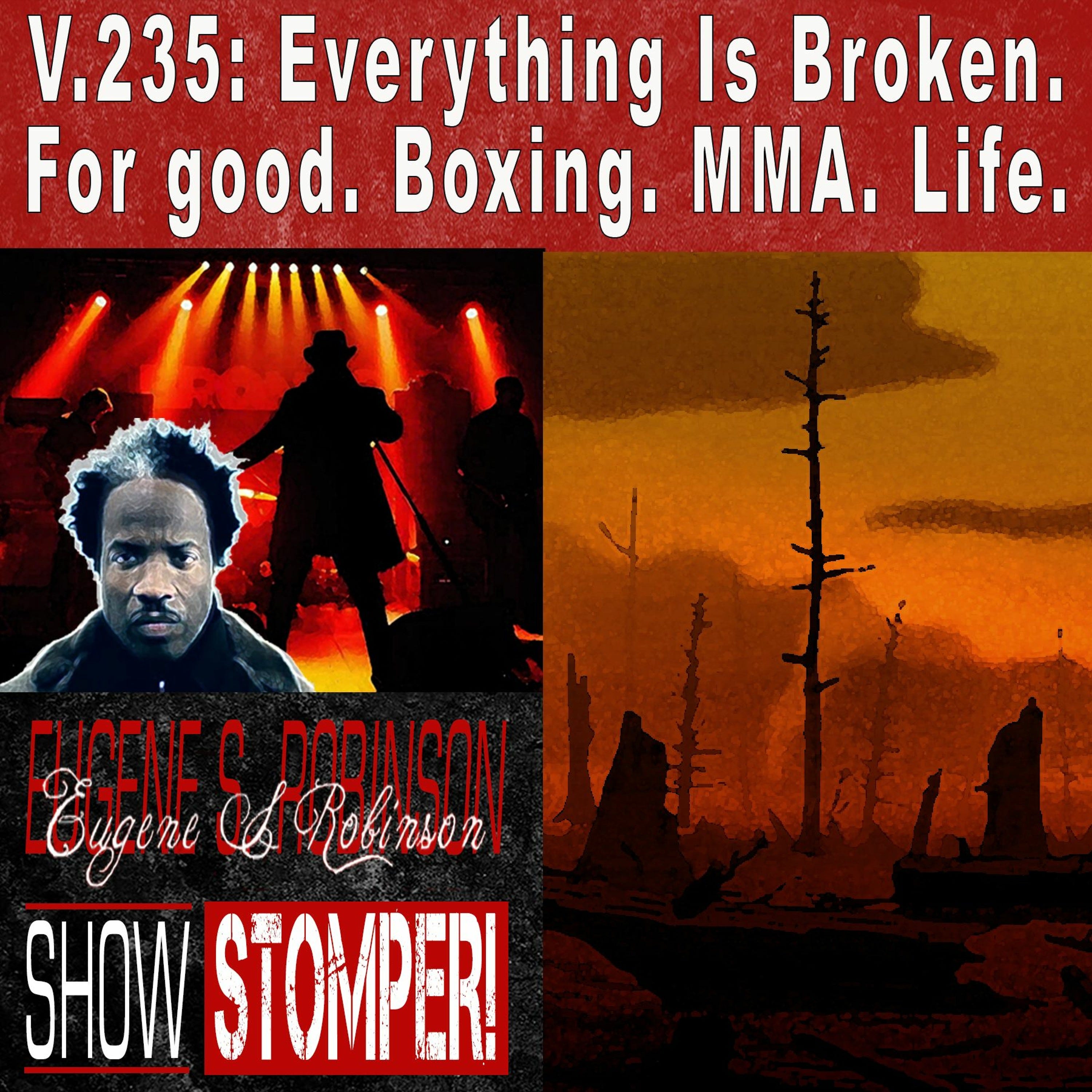 V.235: Everything Is Broken. For good. Boxing. MMA. Life. On The Eugene S. Robinson Show Stomper!