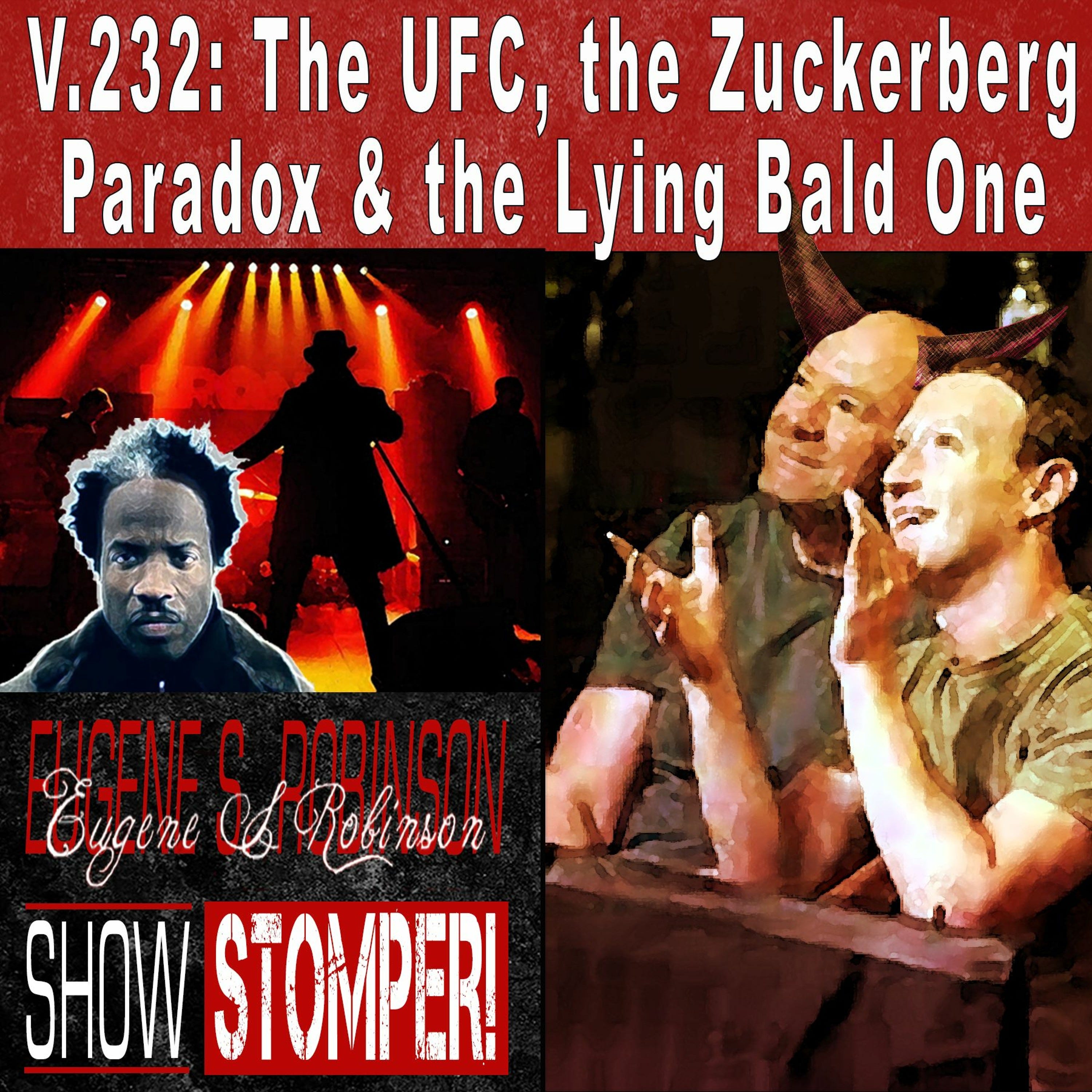 V.232: The UFC, the Zuckerberg Paradox + the Lying Bald One On The Eugene S. Robinson Show Stomper!