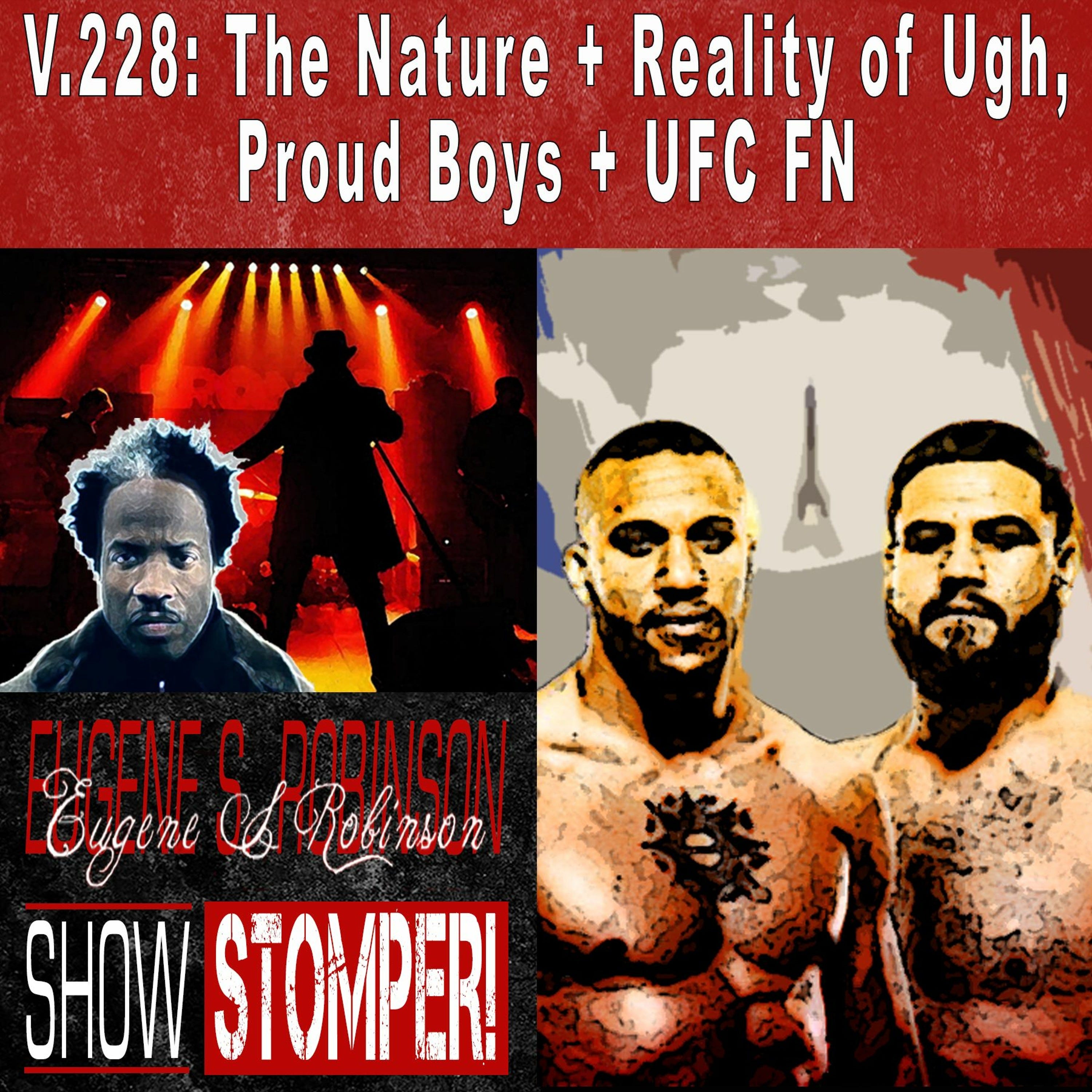 V.228: The Nature + Reality of Ugh, Proud Boys + UFC FN On The Eugene S. Robinson Show Stomper!