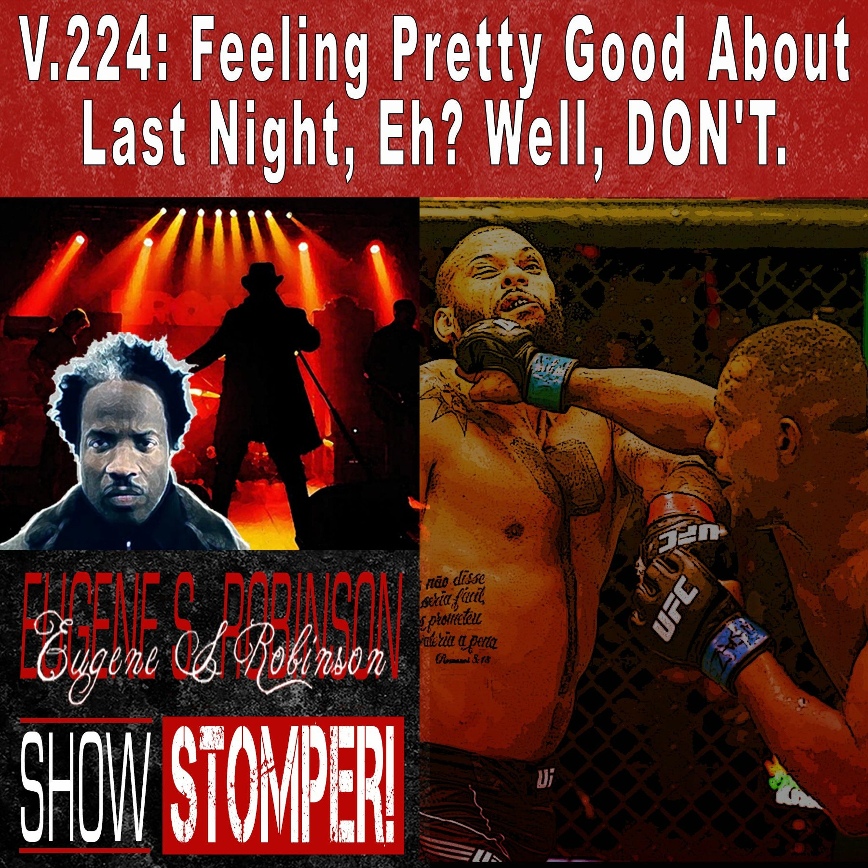V.224: Feeling Pretty Good About Last Night, Eh? Well, DON'T. On The Eugene S. Robinson Show Stomper