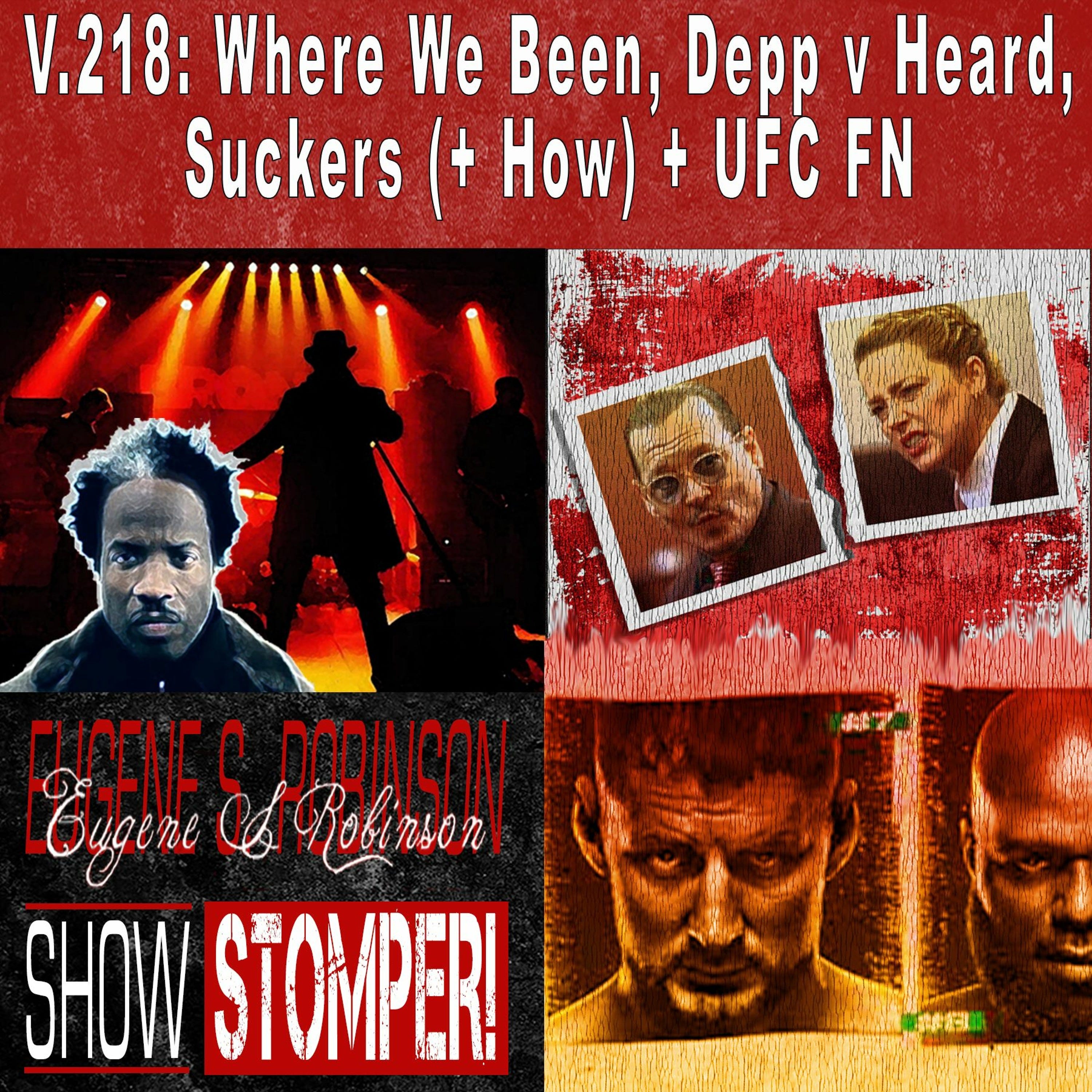 V.218: Where We Been, Depp v Heard, Suckers (+ How) + UFC FN On The Eugene S. Robinson Show Stomper!