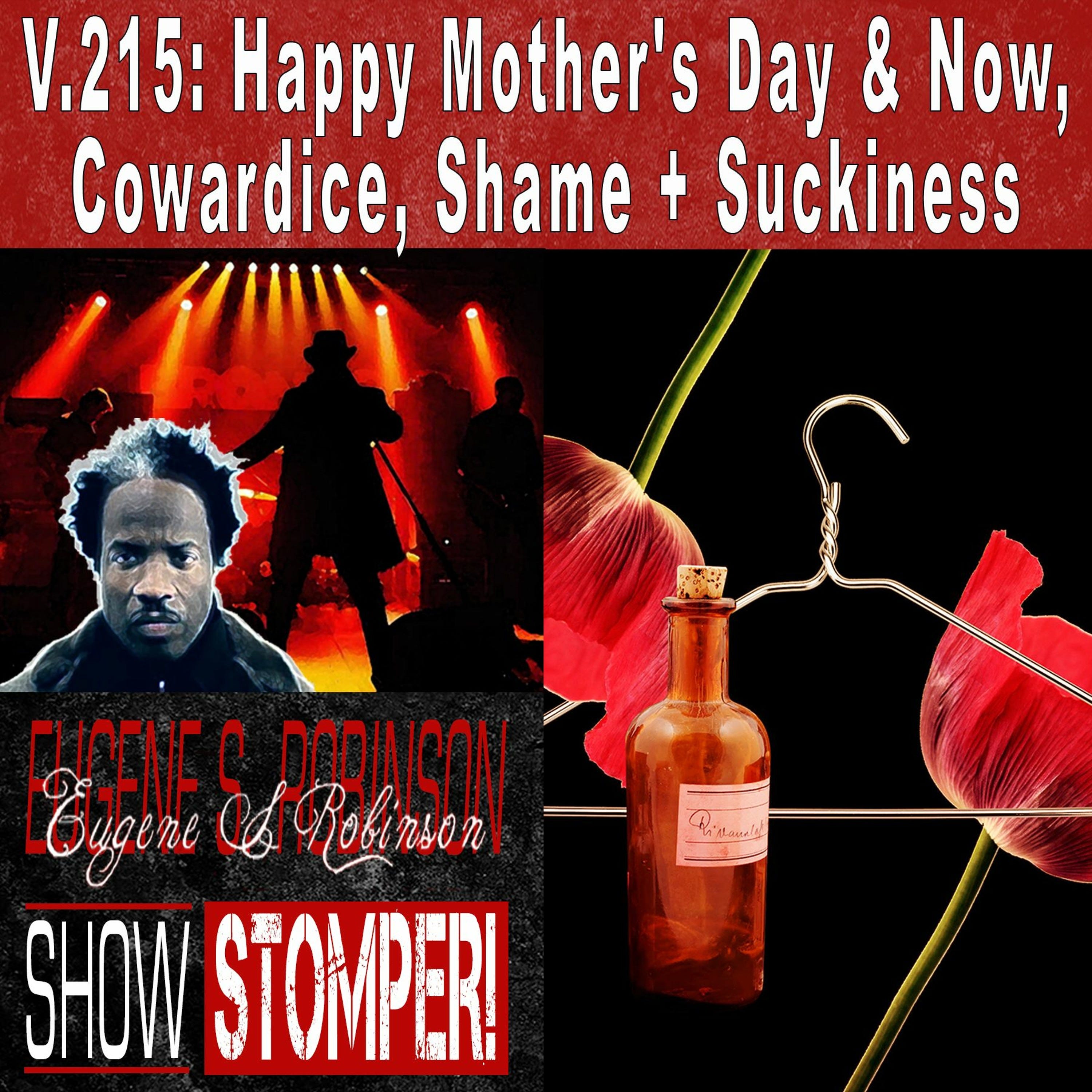 V.215: Happy Mother's Day & Now, Cowardice, Shame+Suckiness On The Eugene S. Robinson Show Stomper!