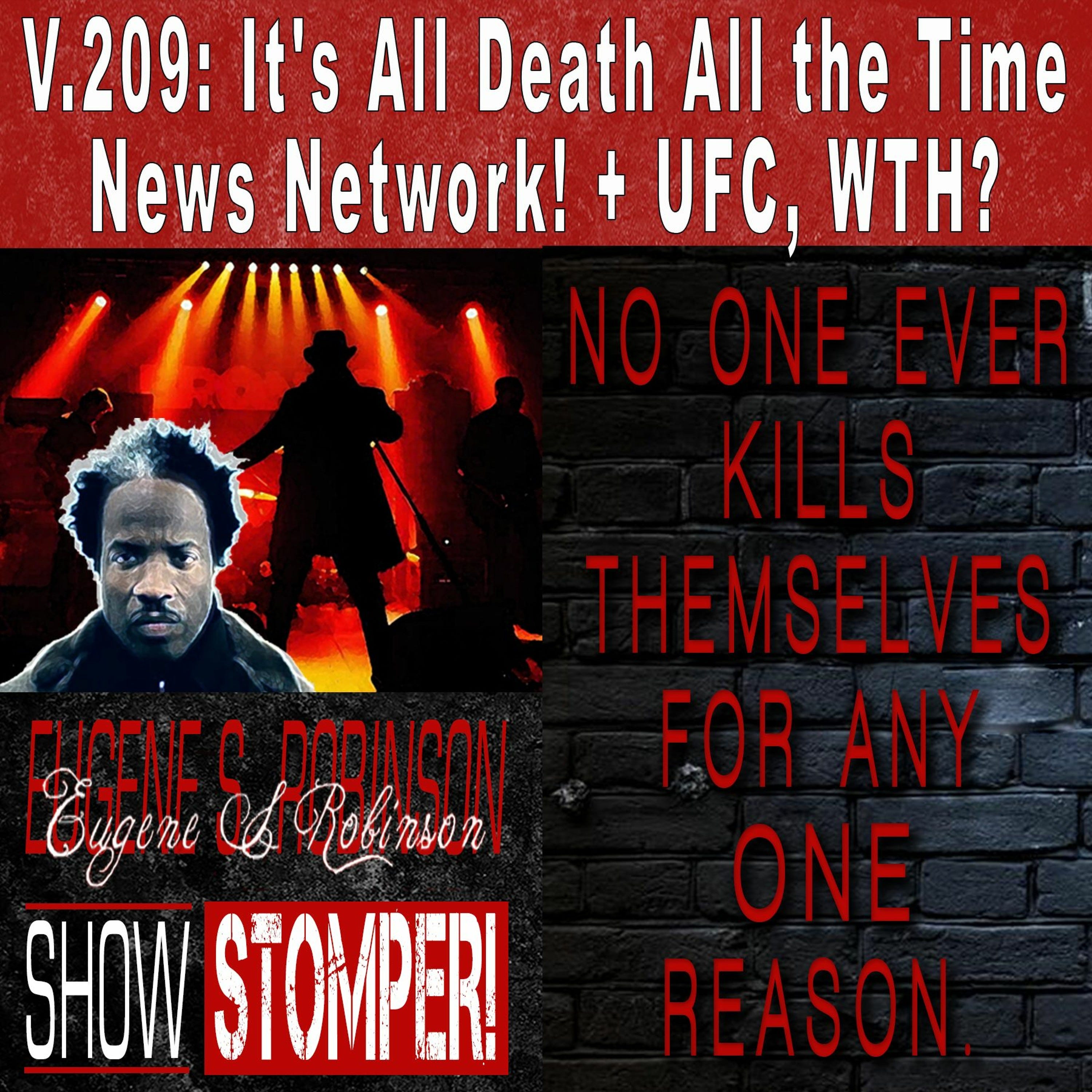 V.209: It's All Death All the Time News Network! + UFC, WTH? On The Eugene S. Robinson Show Stomper!