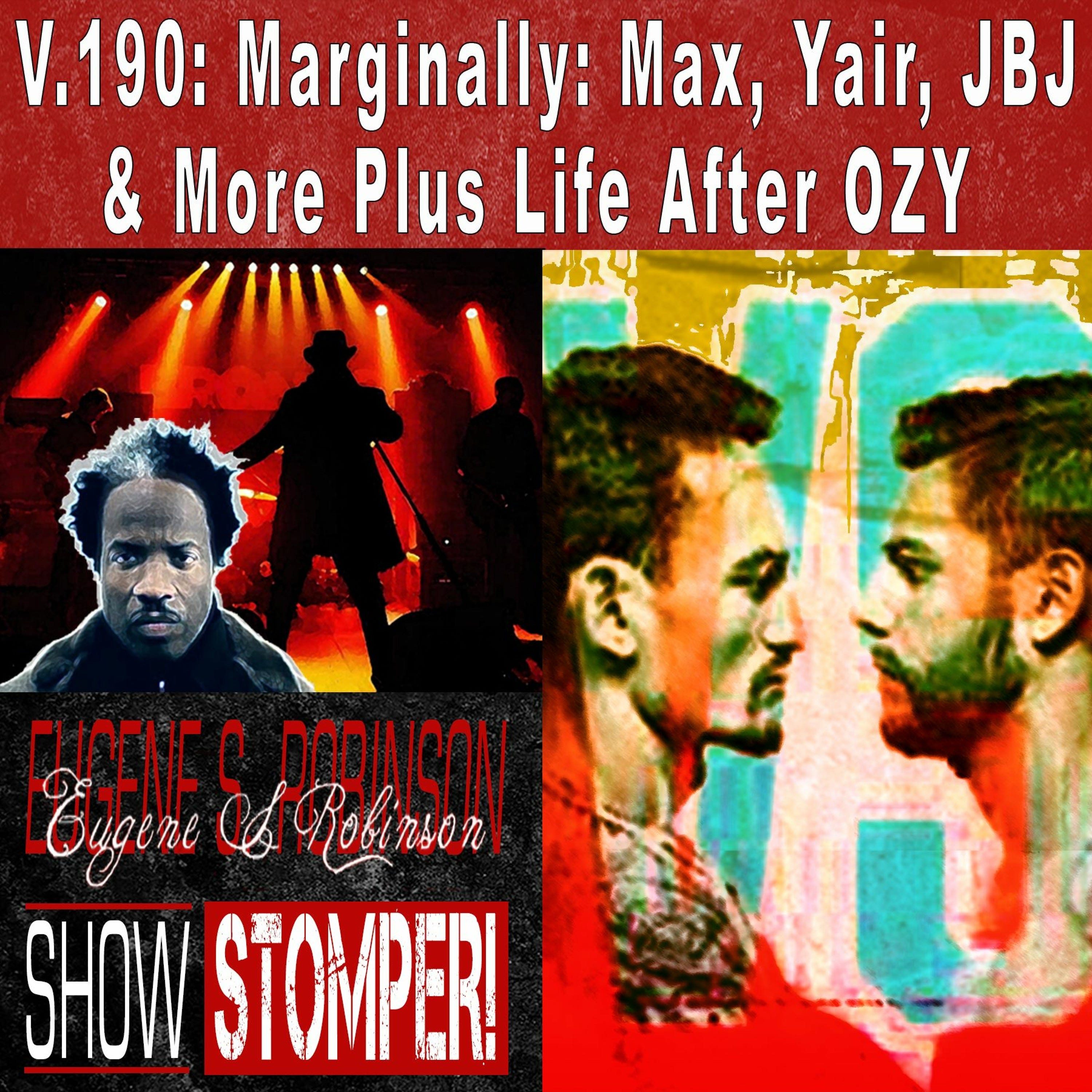 V.190 Marginally Max, Yair, JBJ & More Plus Life After OZY On The Eugene S. Robinson Show Stomper!