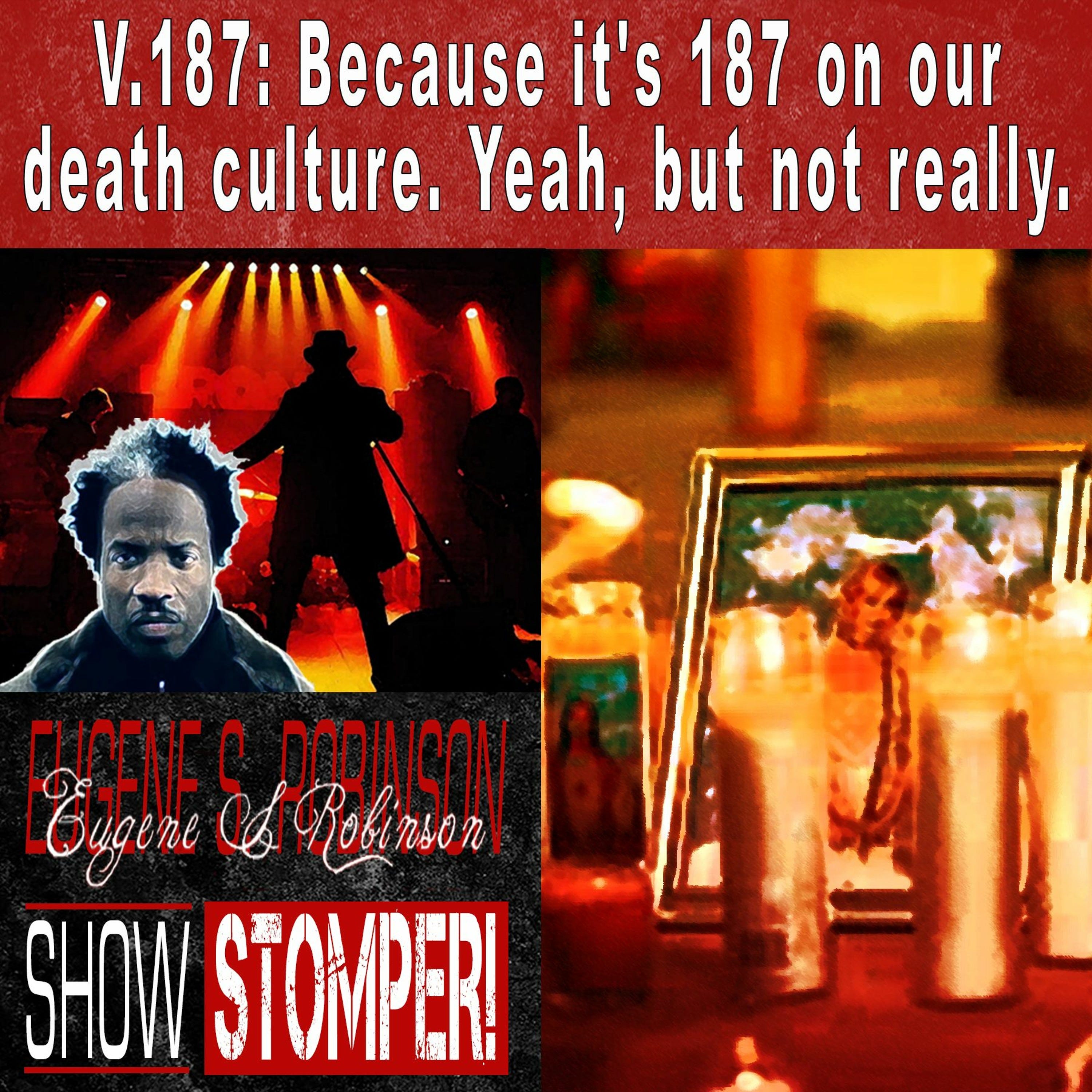 V.187 On Our Death Culture. Yeah, But Not Really. The Eugene S. Robinson Show Stomper!