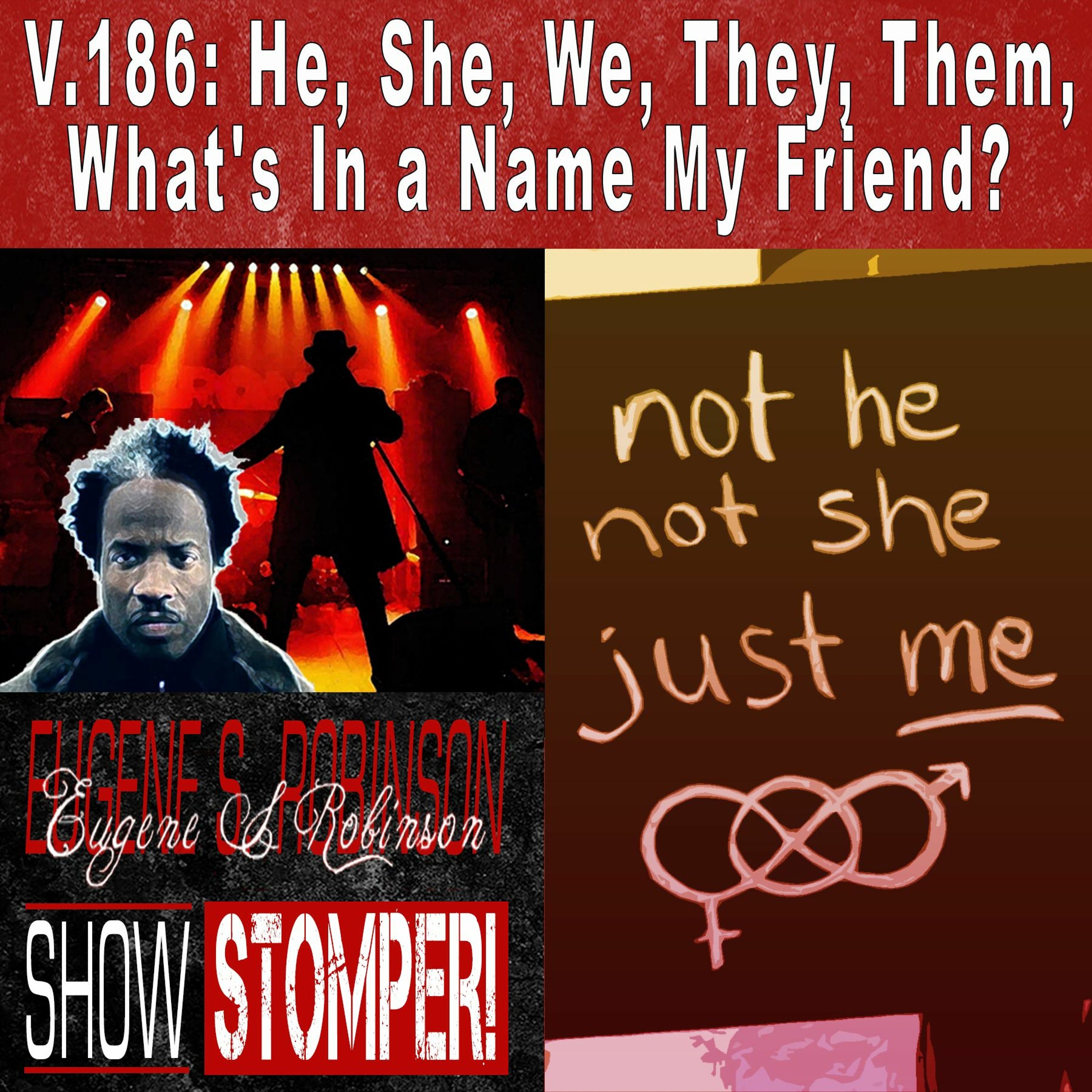 V.186 He, She, We, They, Them, What's In A Name My Friend? On The Eugene S. Robinson Show Stomper!