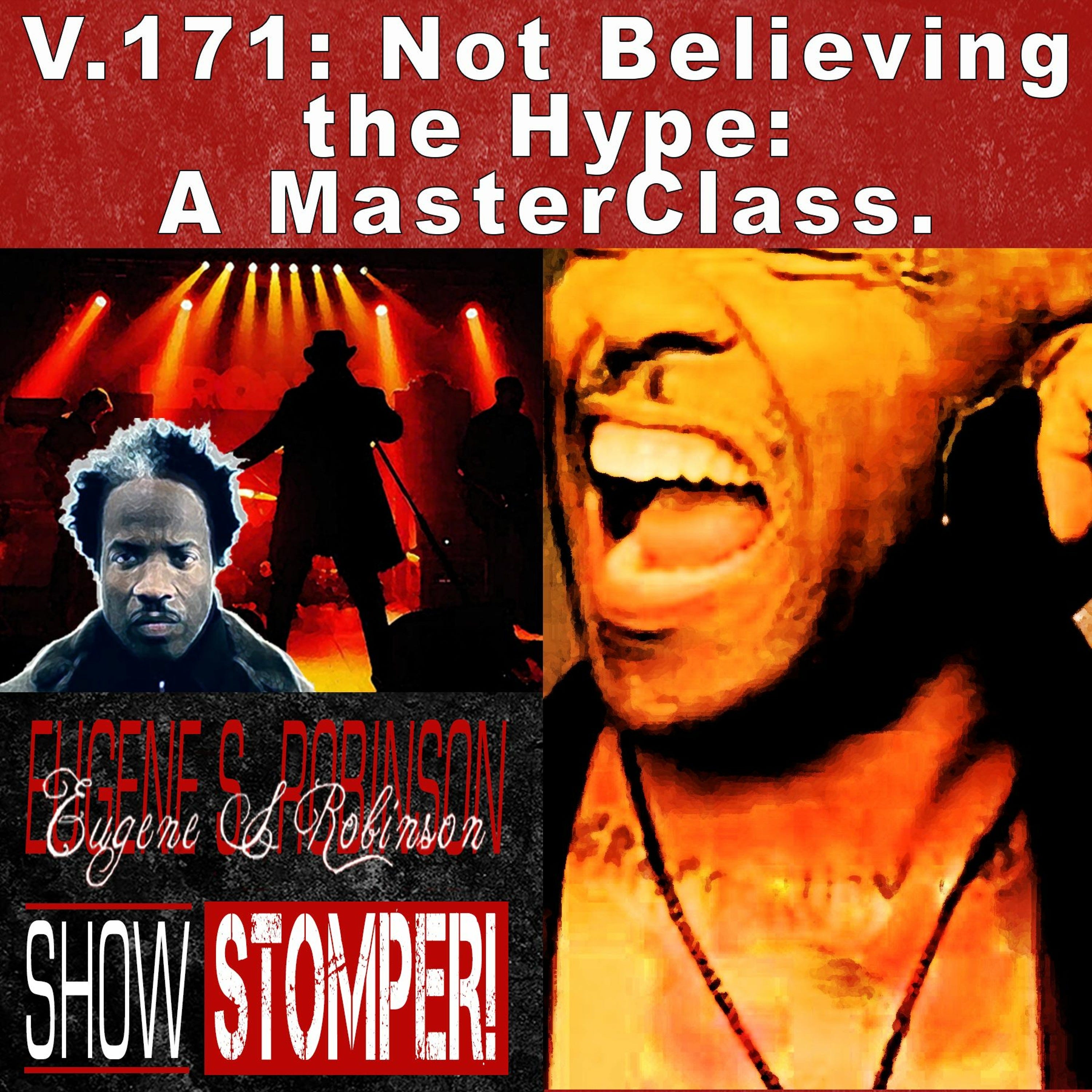 V.171 Not Believing The Hype A MasterClass. On The Eugene S. Robinson Show Stomper!