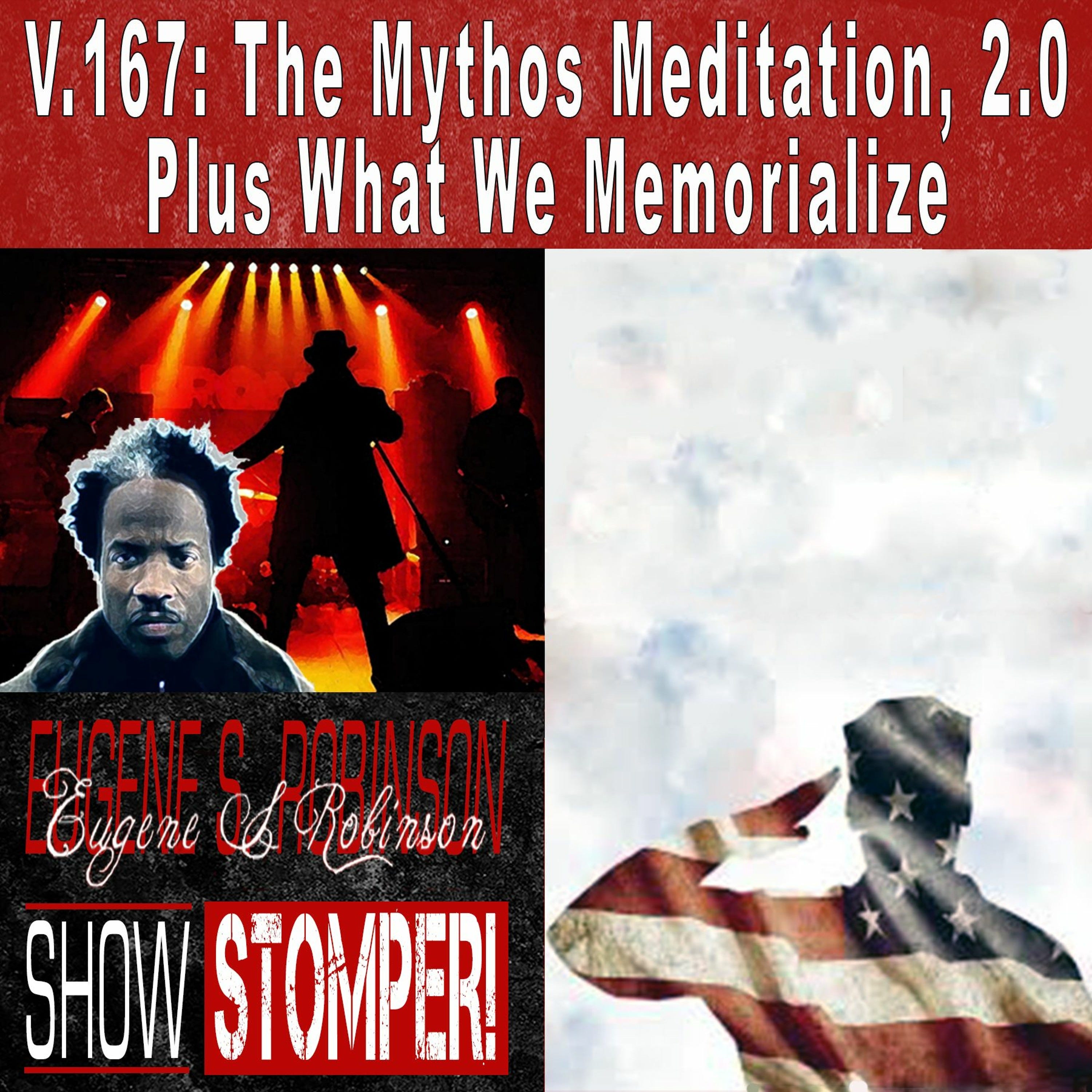 V.167 The Mythos Meditation, 2.0 Plus What We Memorialize On The Eugene S. Robinson Show Stomper!
