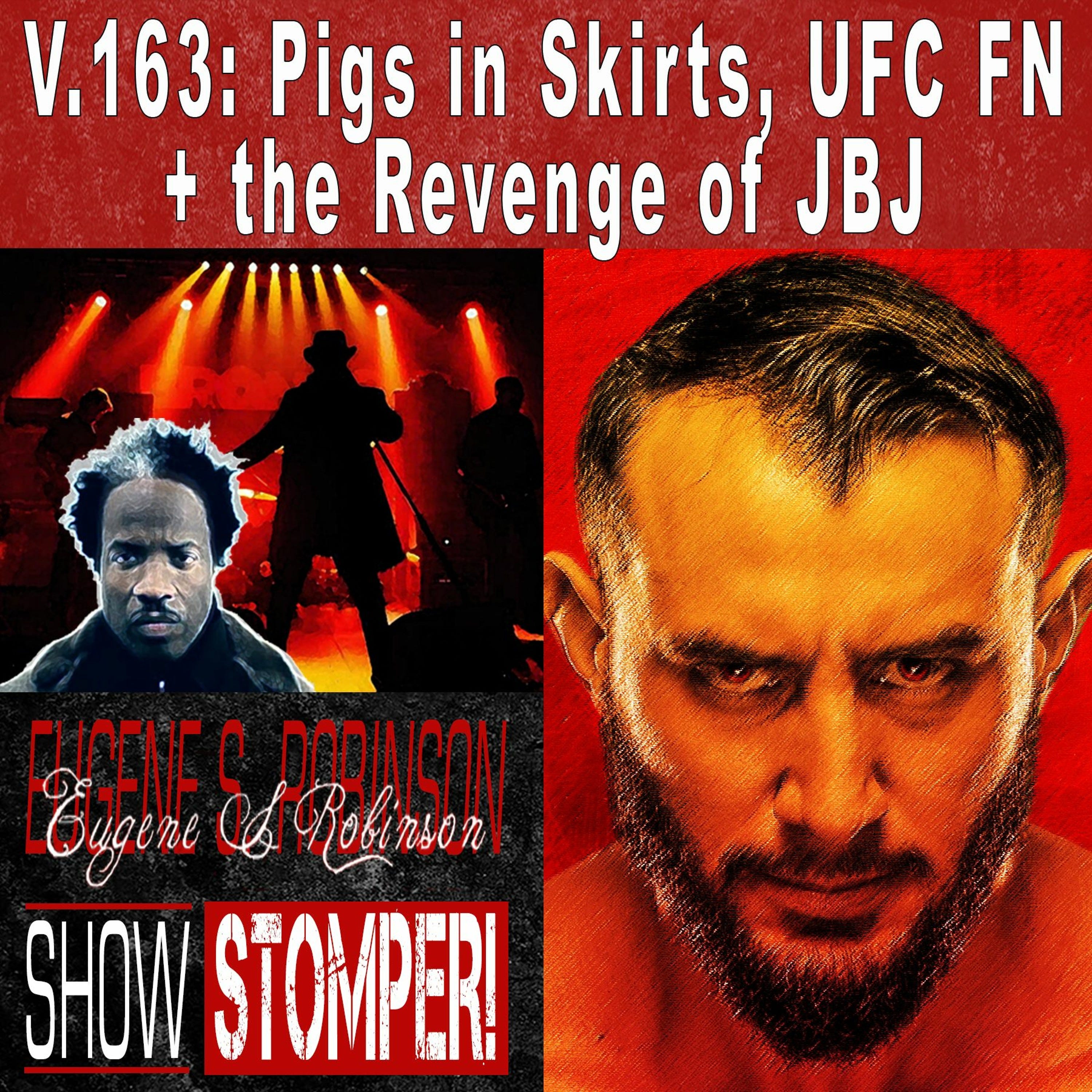 V.163 Pigs In Skirts, UFC FN + The Revenge Of JBJ On The Eugene S. Robinson Show Stomper!
