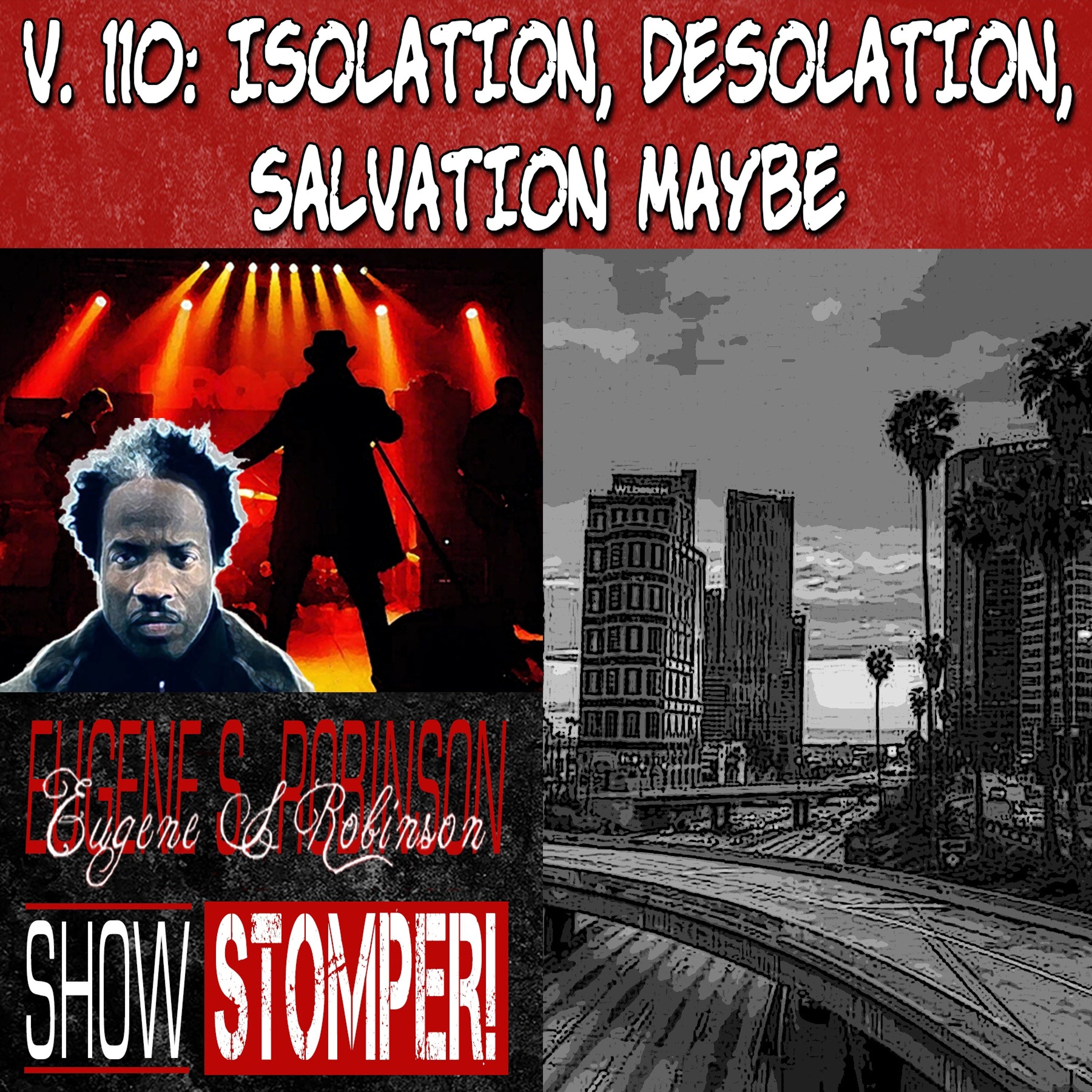 V.110 Isolation, Desolation, Salvation Maybe On The Eugene S. Robinson Show Stomper!