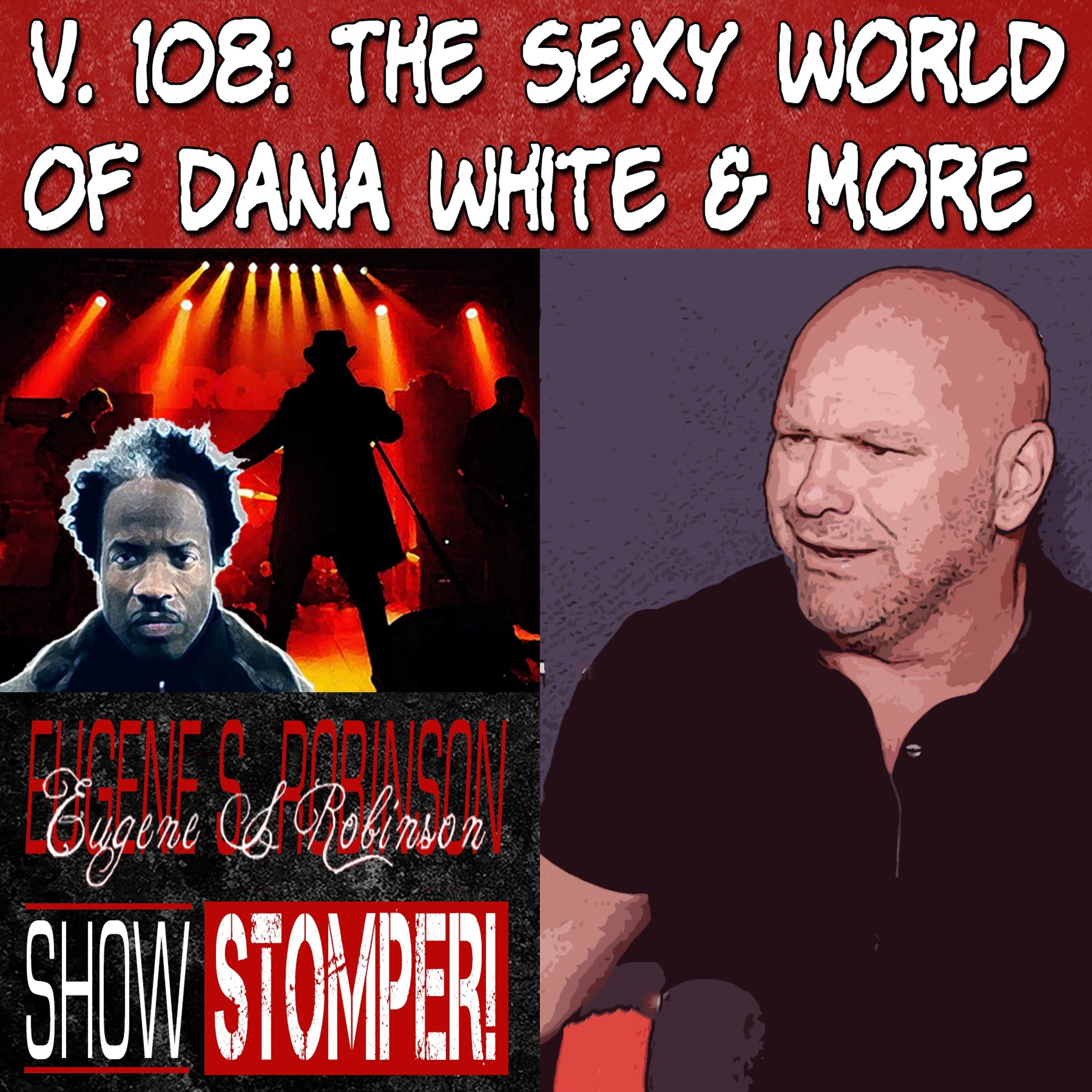 V. 108 The SEXY World Of DANA WHITE + More On The Eugene S. Robinson Show Stomper!