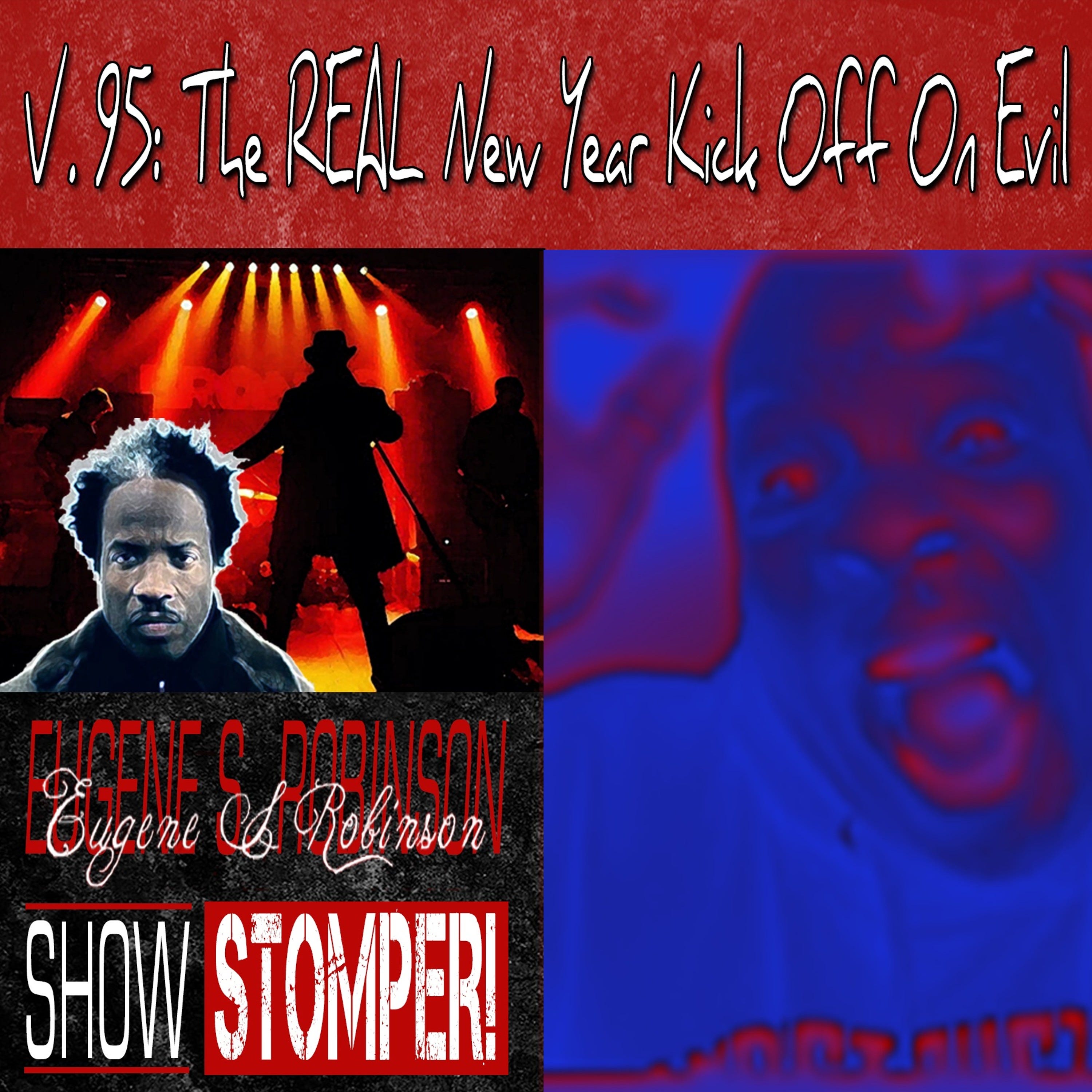 V.95 The New Year Kick Off On Evil + The Eugene S. Robinson Show Stomper!