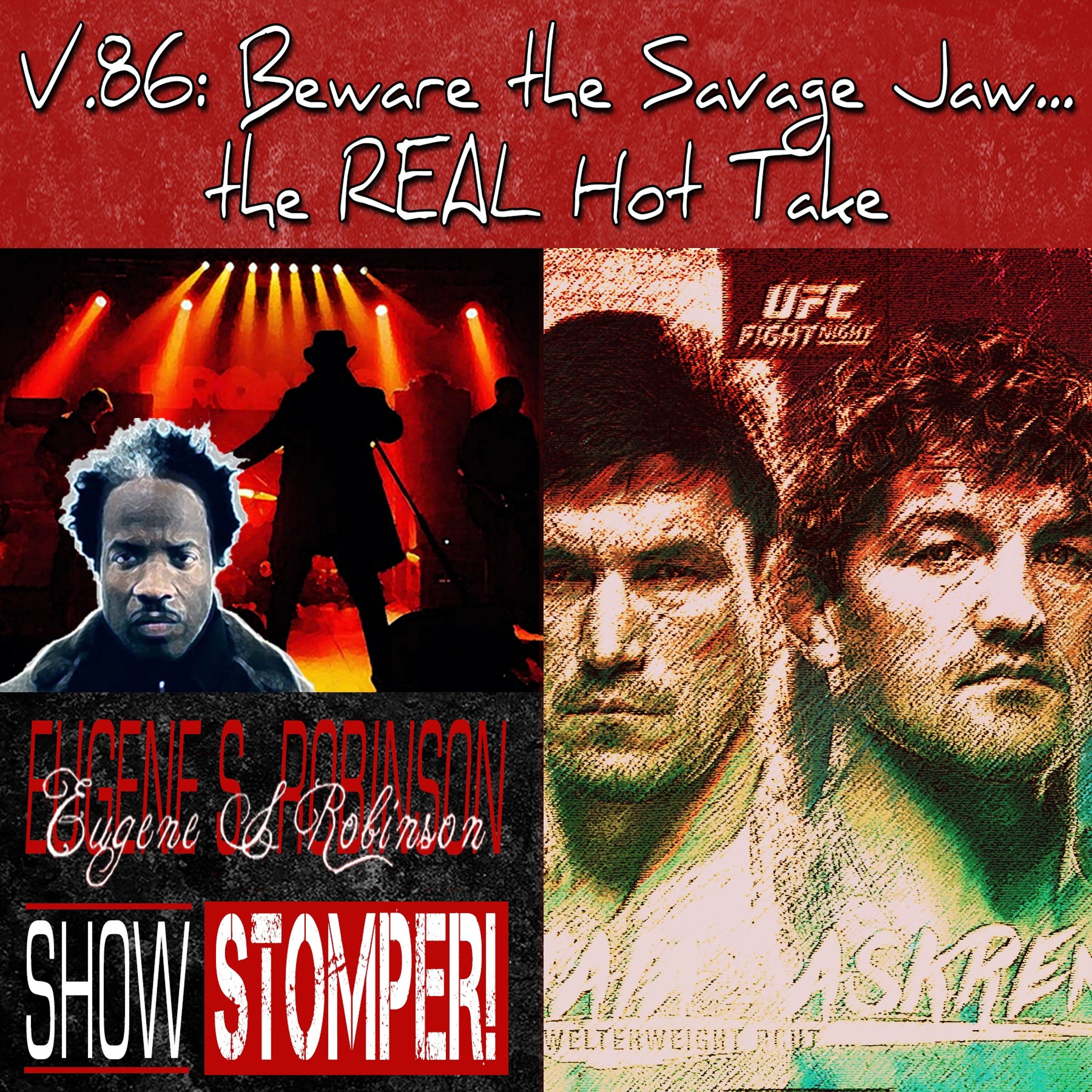 V.86 Beware The Savage Jaw...the REAL Hot Take On The Eugene S. Robinson Show Stomper!