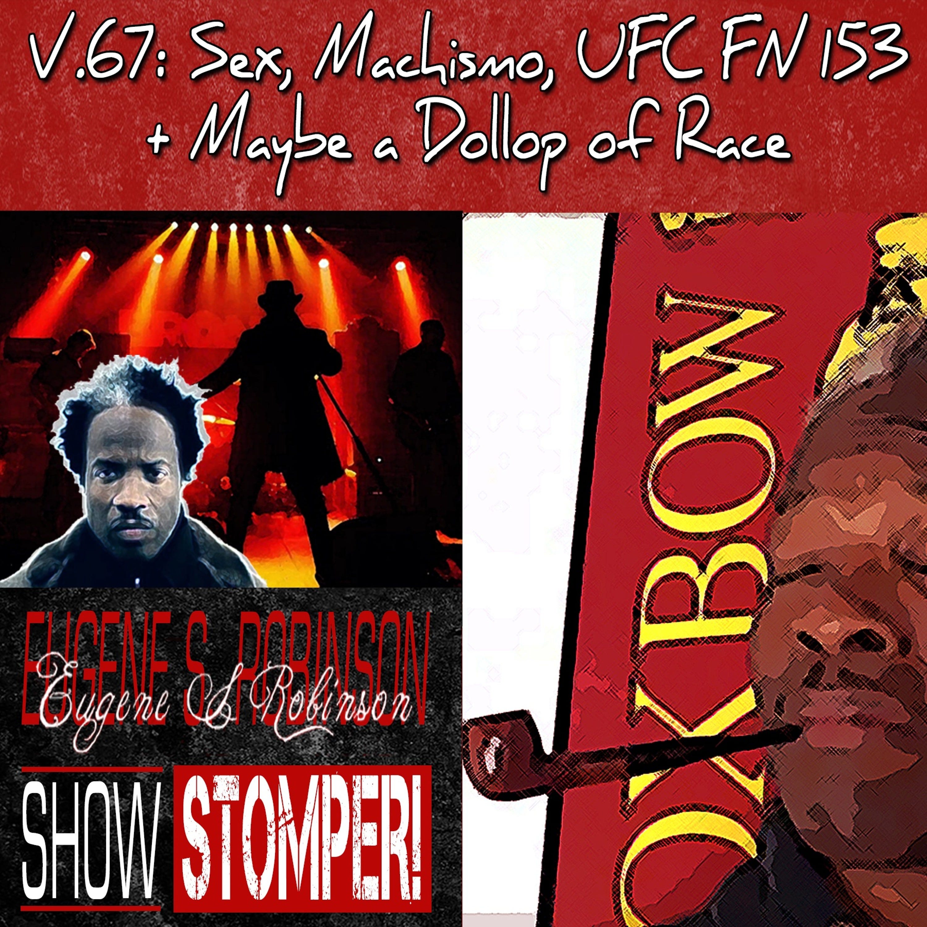 V.67 Sex Machismo UFC FN 153 + Maybe A Dollop Of Race On The Eugene S. Robinson Show Stomper!