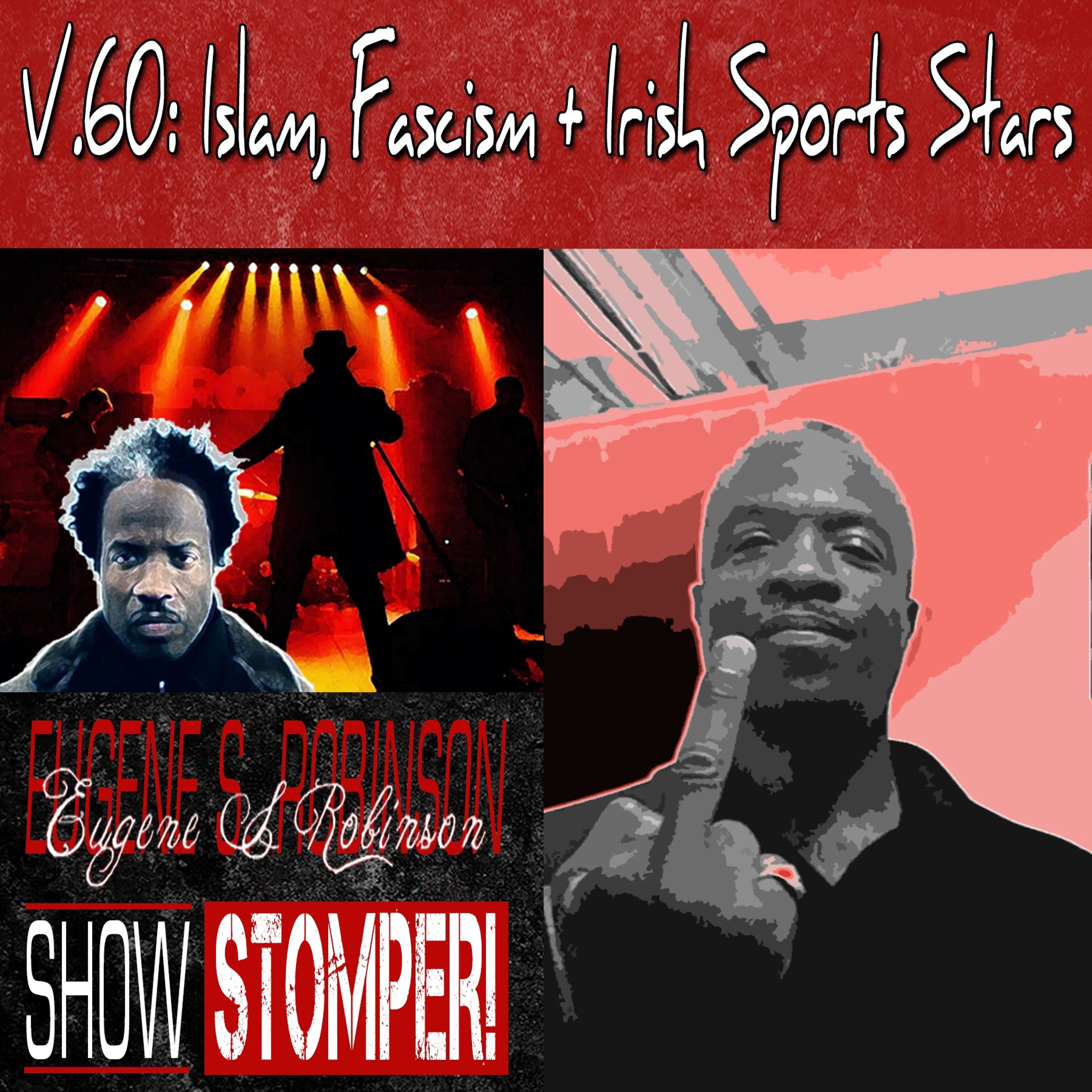 V.60 Islam, Fascism + Irish Sports Stars On The Eugene S. Robinson Show Stomper!