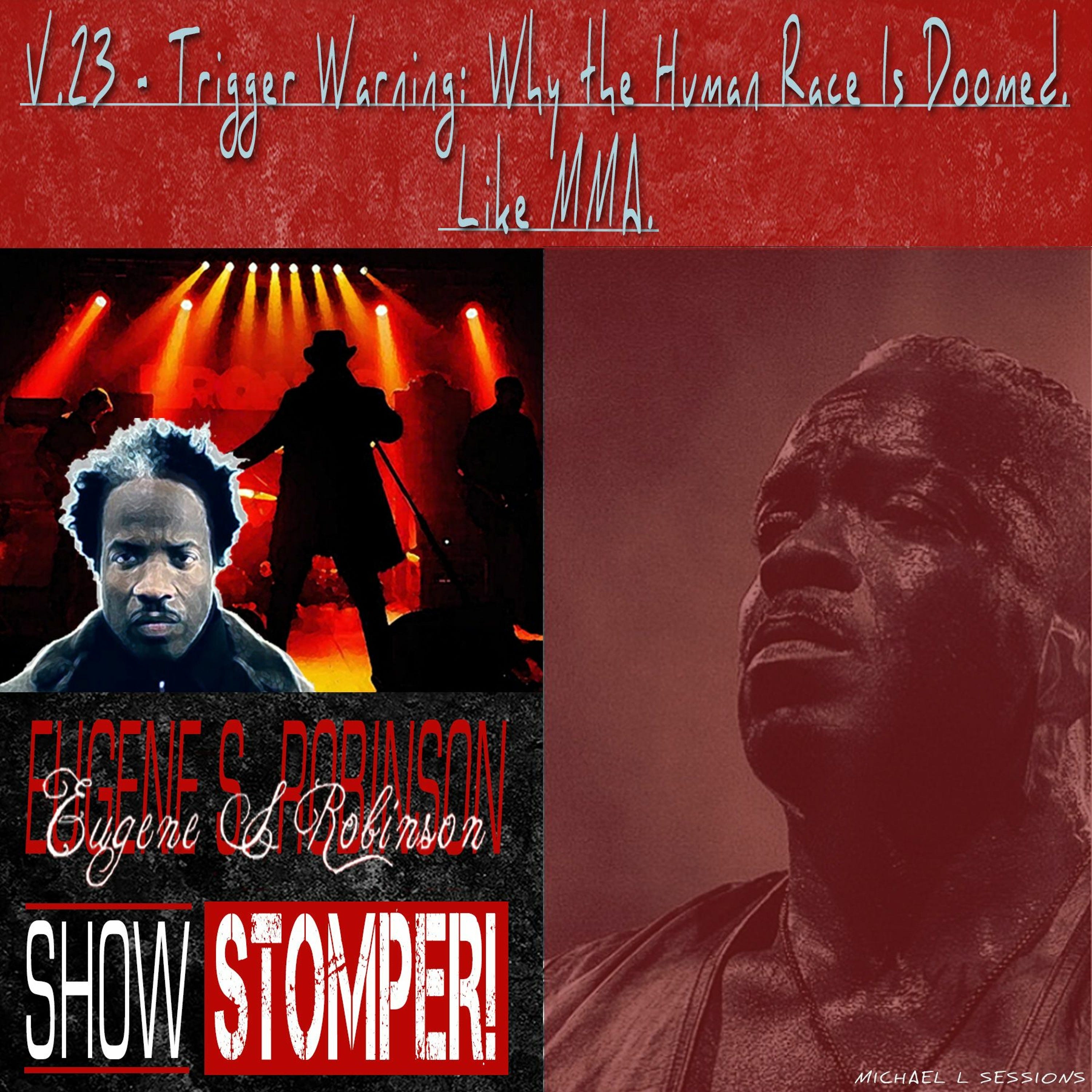 The Eugene S. Robinson Show Stomper! V.23 - Trigger Warning: Why The Human Race Is Doomed. Like MMA.