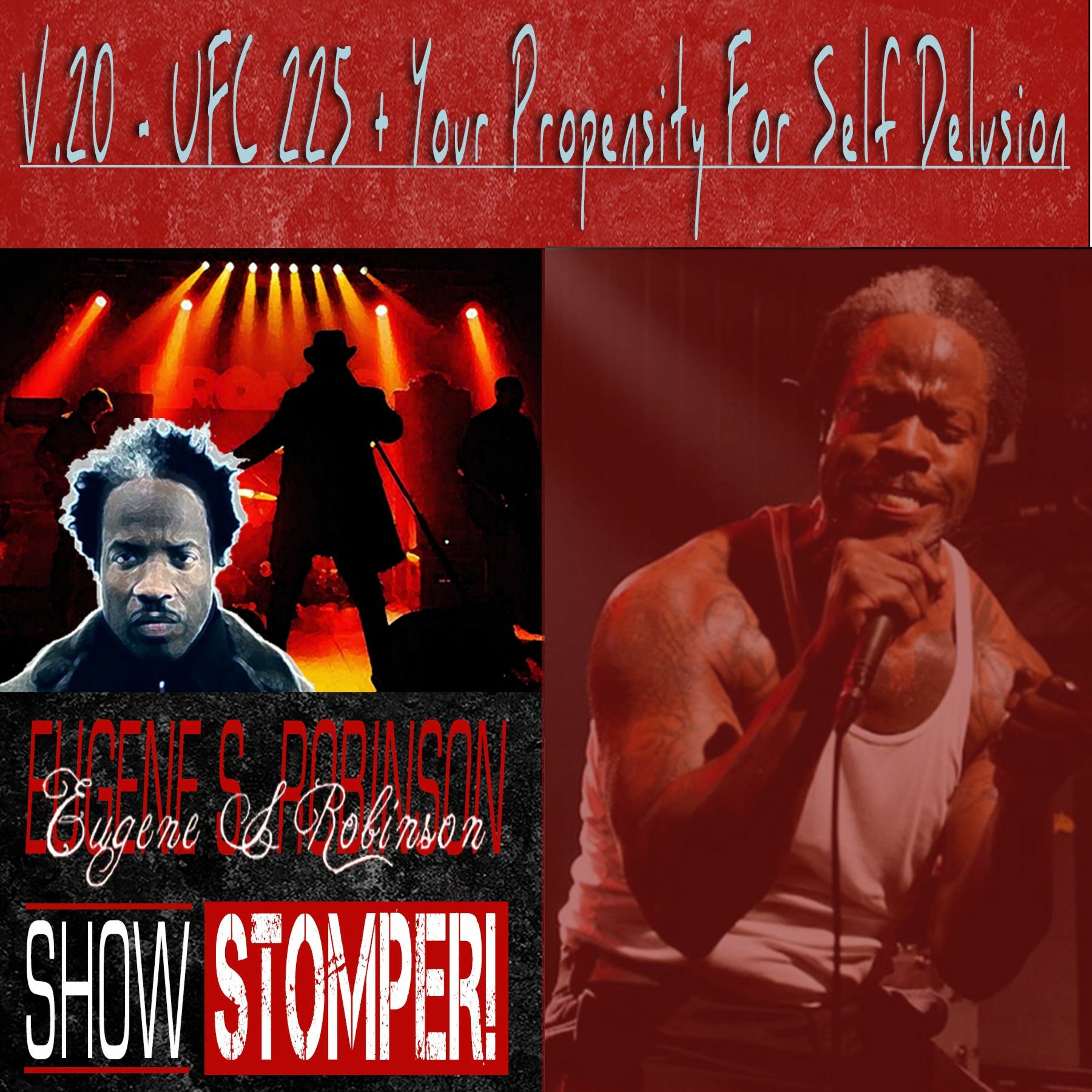 The Eugene S. Robinson Show Stomper! V.20 - UFC 225 + Your Propensity For Self Delusion