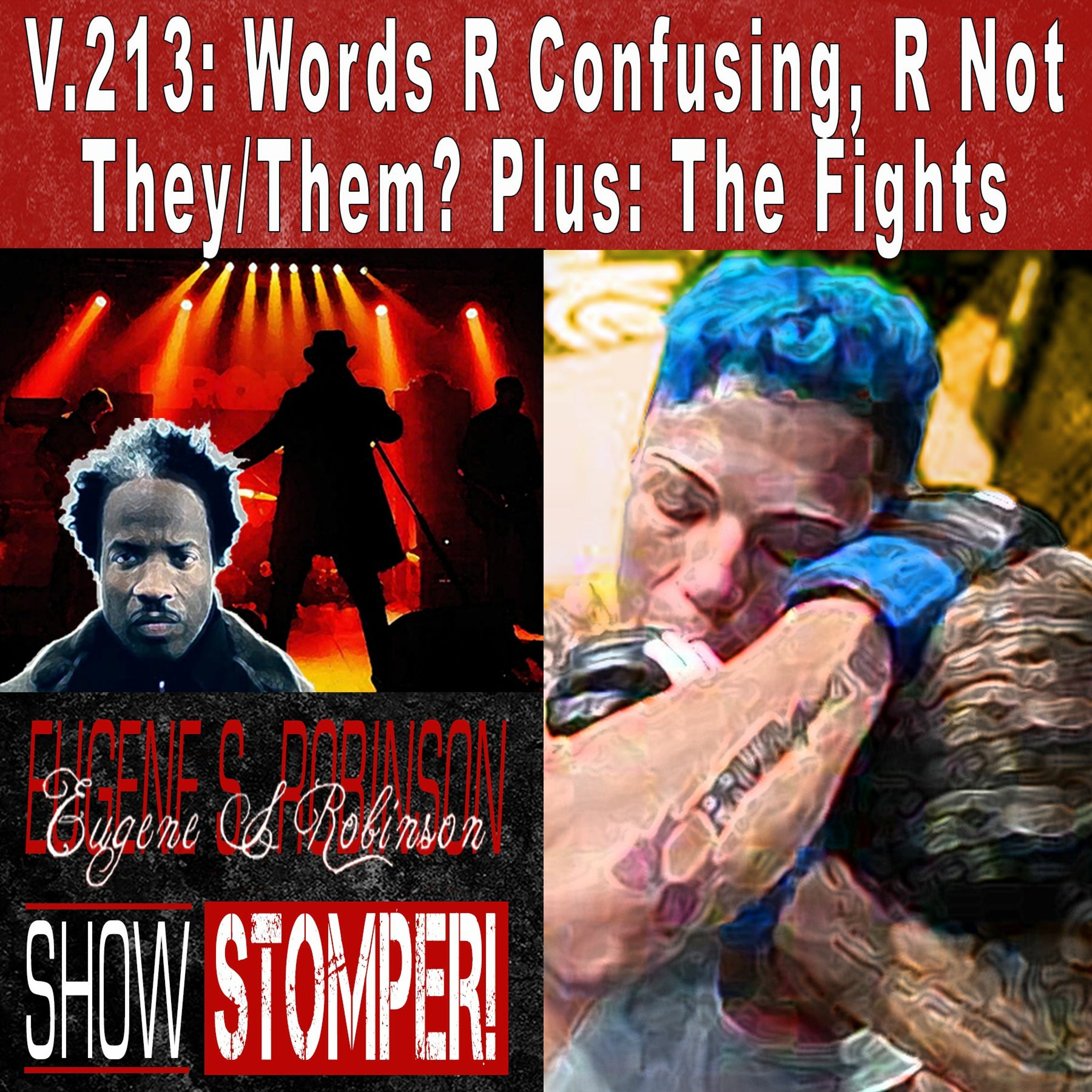 V.213: Words R Confusing, R Not They/Them? Plus: The Fights On The Eugene S. Robinson Show Stomper!