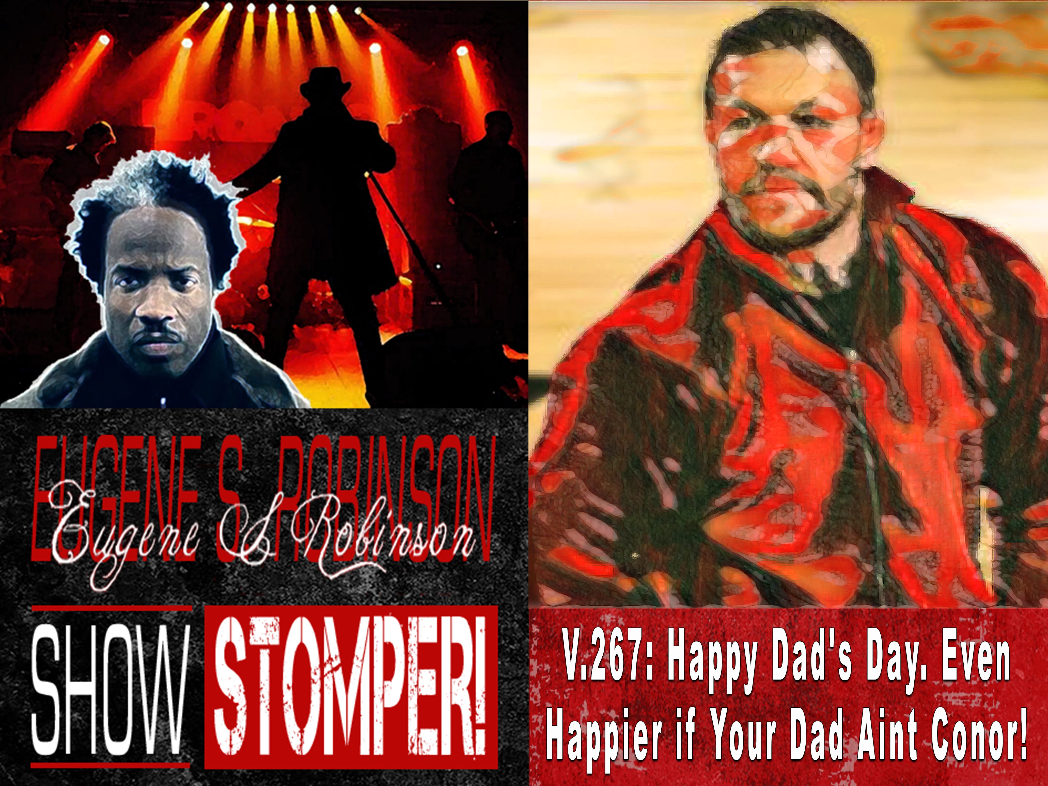 V.267: Happy Dad's Day. Even Happier if Your Dad Aint Conor! On The Eugene S. Robinson Show Stomper! (audio)