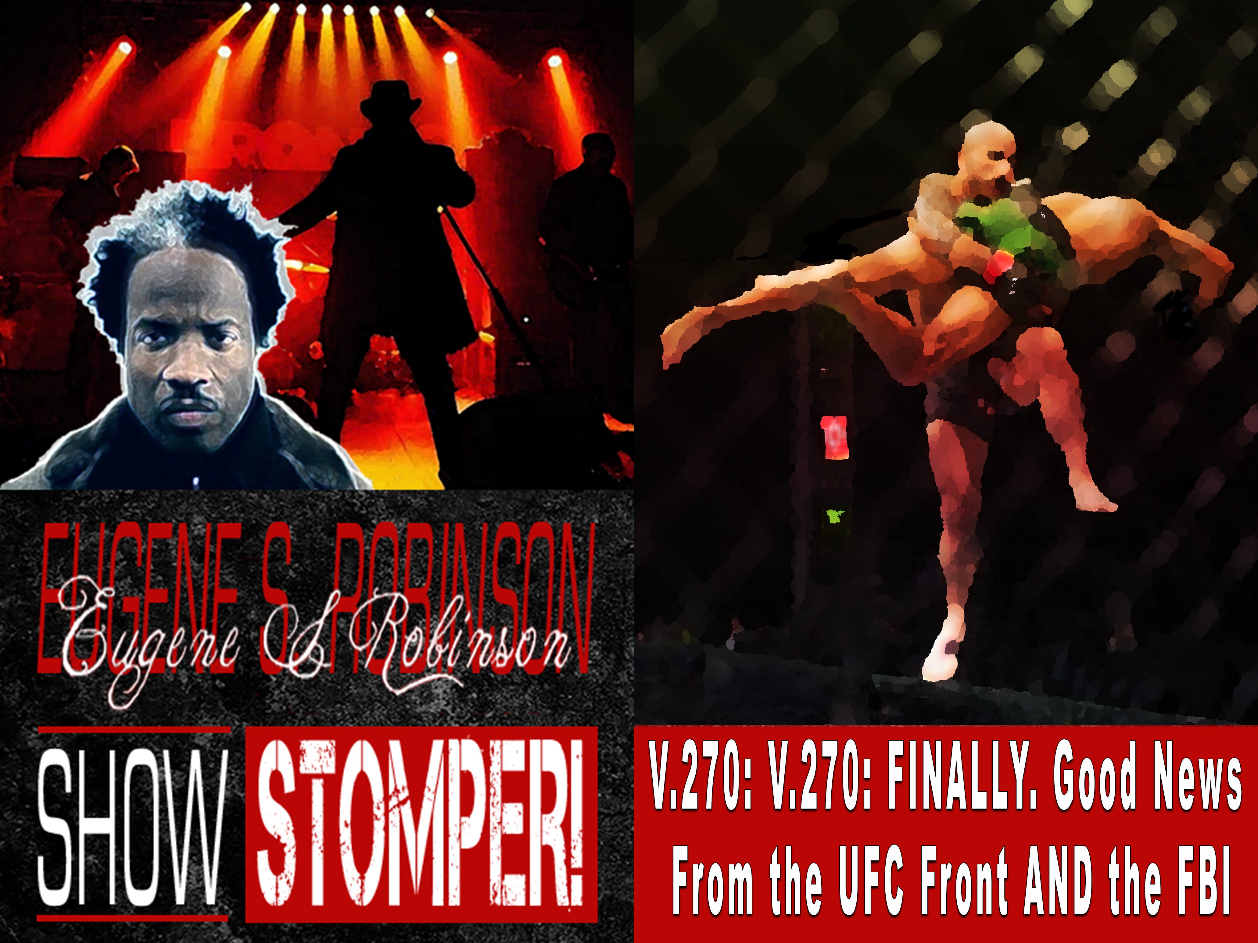 V.270: FINALLY. Good News From the UFC Front AND the FBI On The Eugene S. Robinson Show Stomper!
