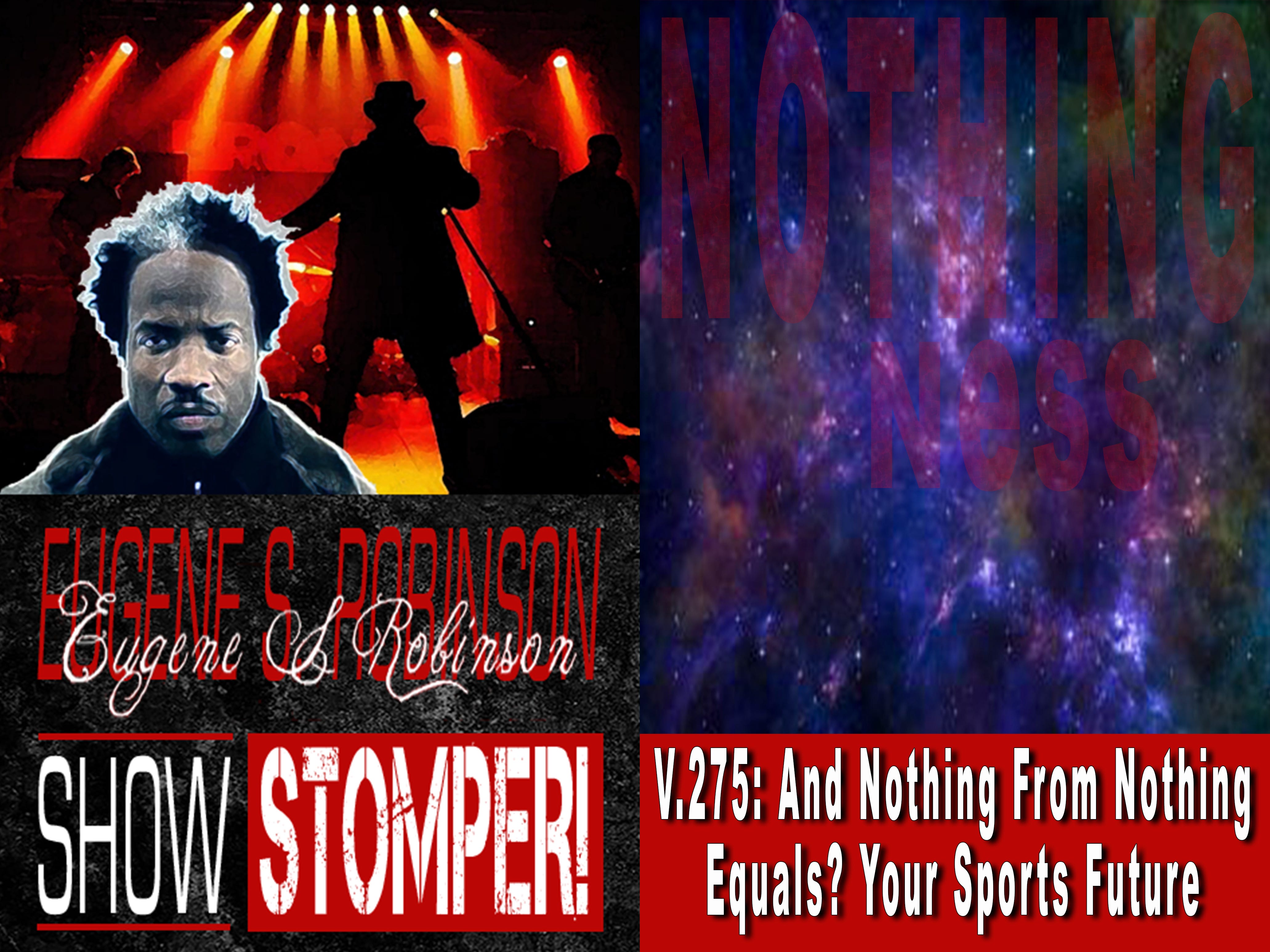 V.275: And Nothing From Nothing Equals? Your Sports Future. On The Eugene S. Robinson Show Stomper!