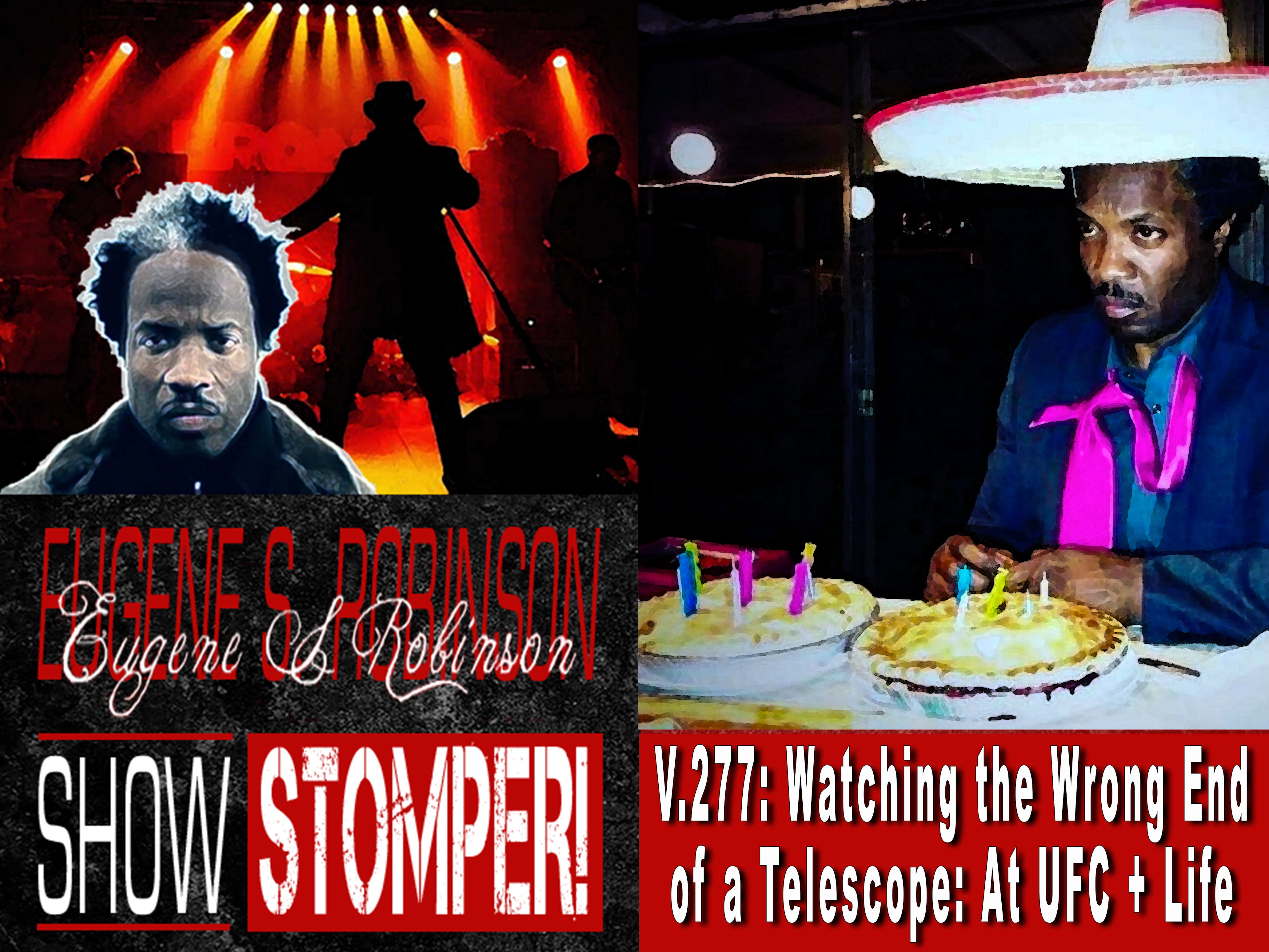 V.277: Watching the Wrong End of a Telescope: At UFC + Life On The Eugene S. Robinson Show Stomper!