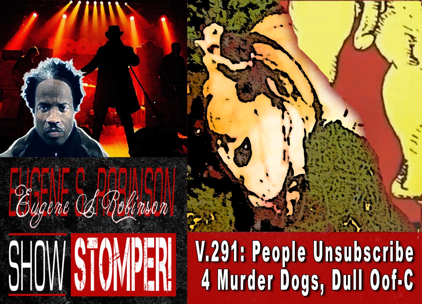 V.291: People Unsubscribe 4 Murder Dogs, Dull Oof-C + All On The Eugene S. Robinson Show Stomper!