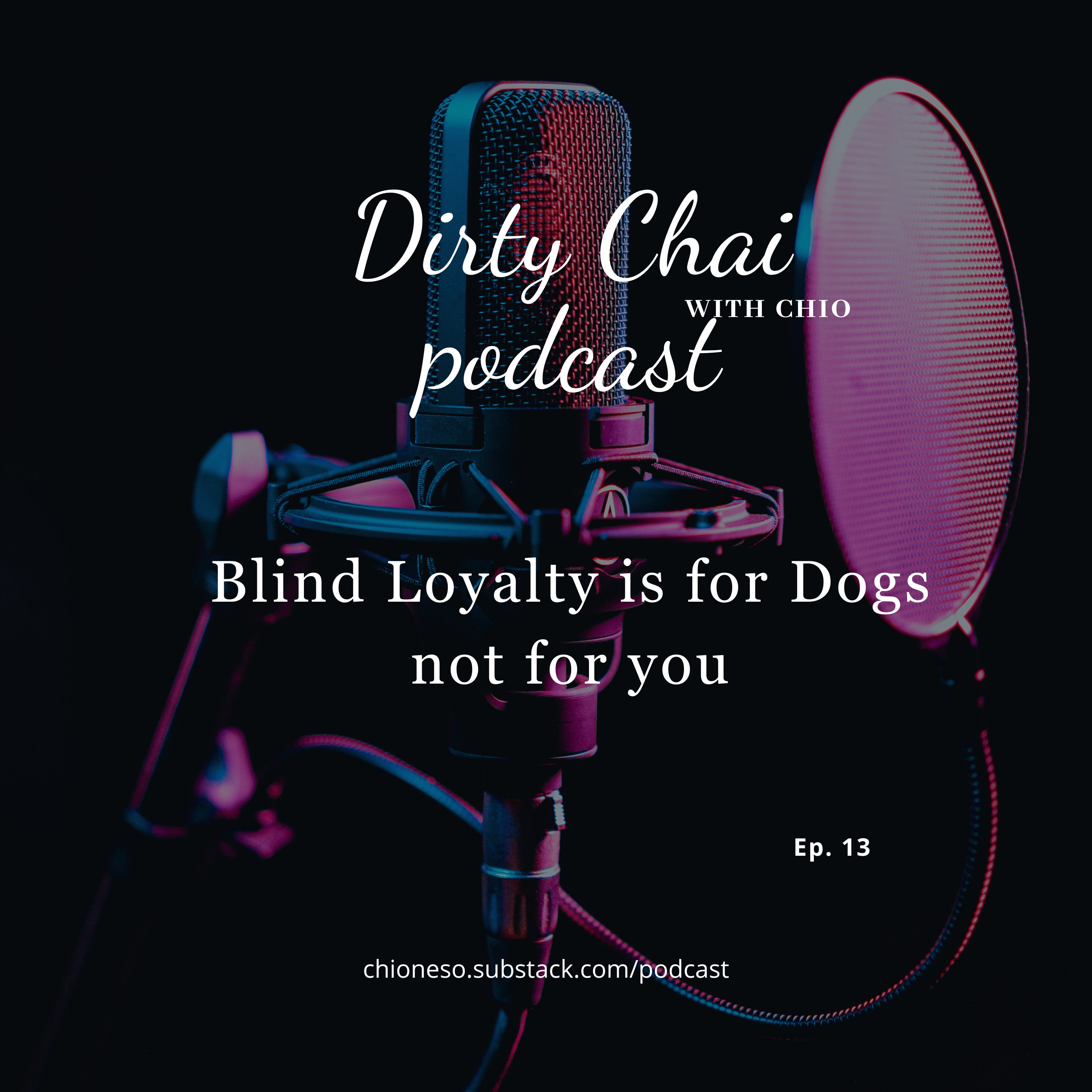 Ep. 13 - Blind Loyalty is for Dogs not for you - Dirty Chai with Chio