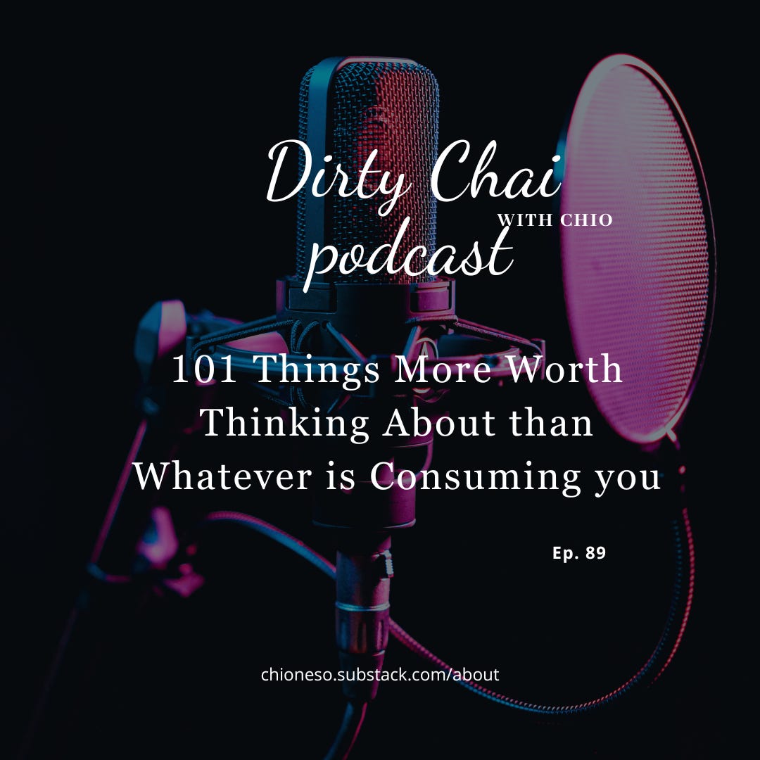 Ep 89. 101 Things More Worth Thinking About than Whatever is Consuming you