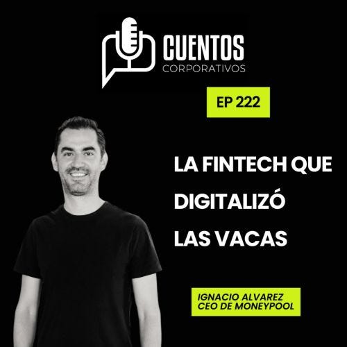 EP. 222. La fintech que digitalizó las vacas. Conoce a Nacho Alvarez