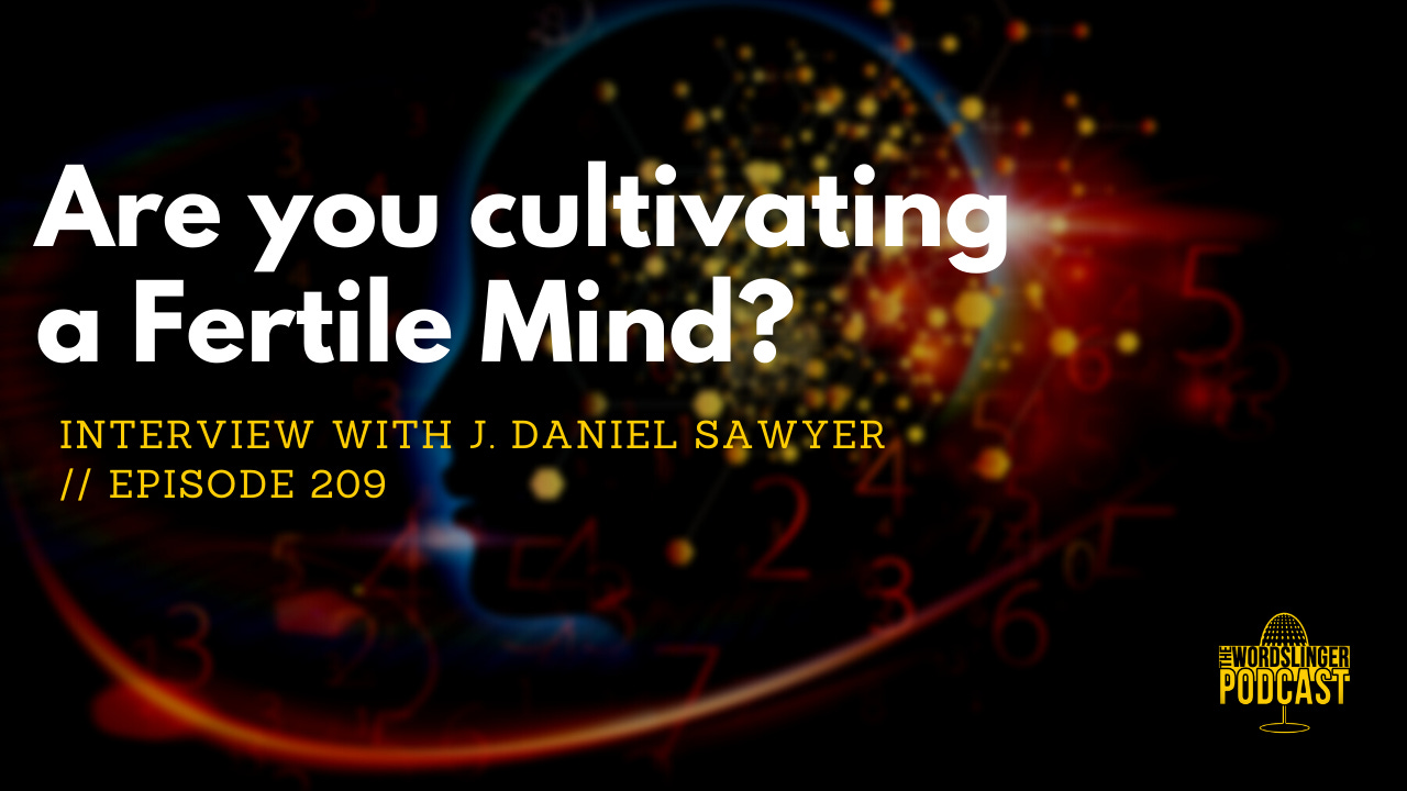 Cultivating the Fertile Mind with J Daniel Sawyer // Ep 209