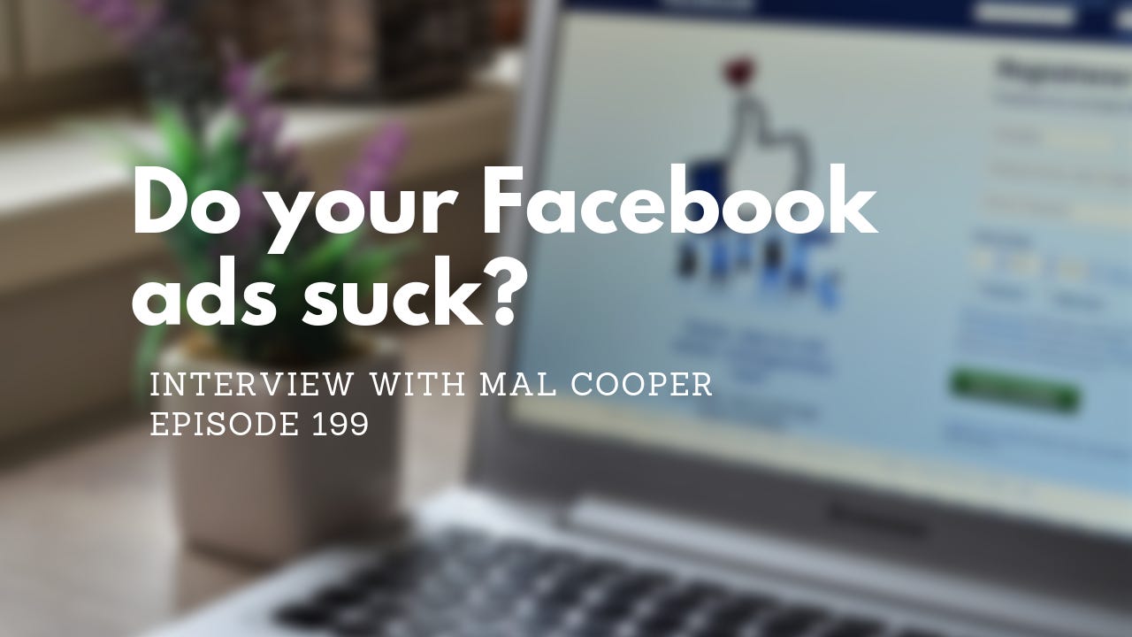 Your Facebook Ads Suck, with Mal Cooper, Ep. 199