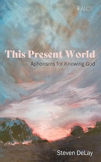 143. Steven DeLay: This Present World: Aphorisms for Knowing God