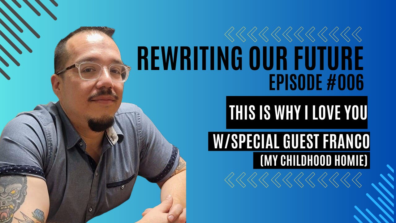 Rewriting Our Future #006 | This is Why I Love You w/special guest Franco (my childhood homie)