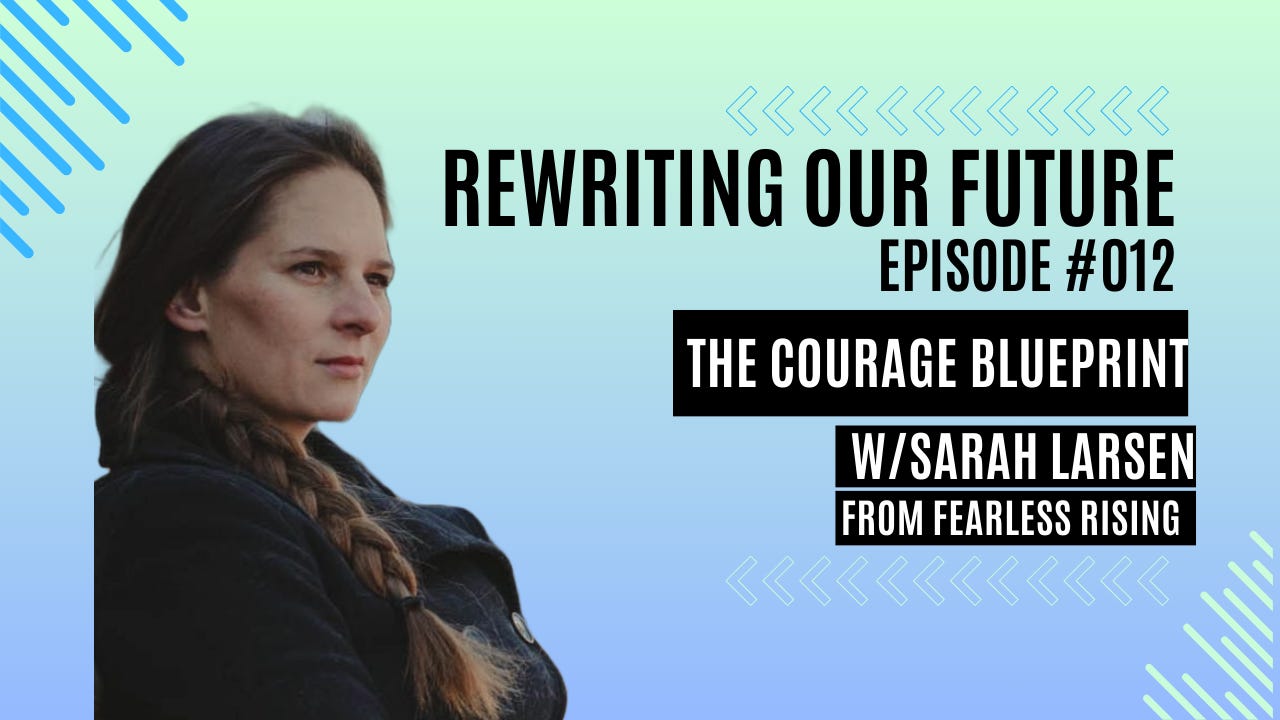 Rewriting Our Future #012 | The Courage Blueprint w/ Sarah Larsen from Fearless Rising