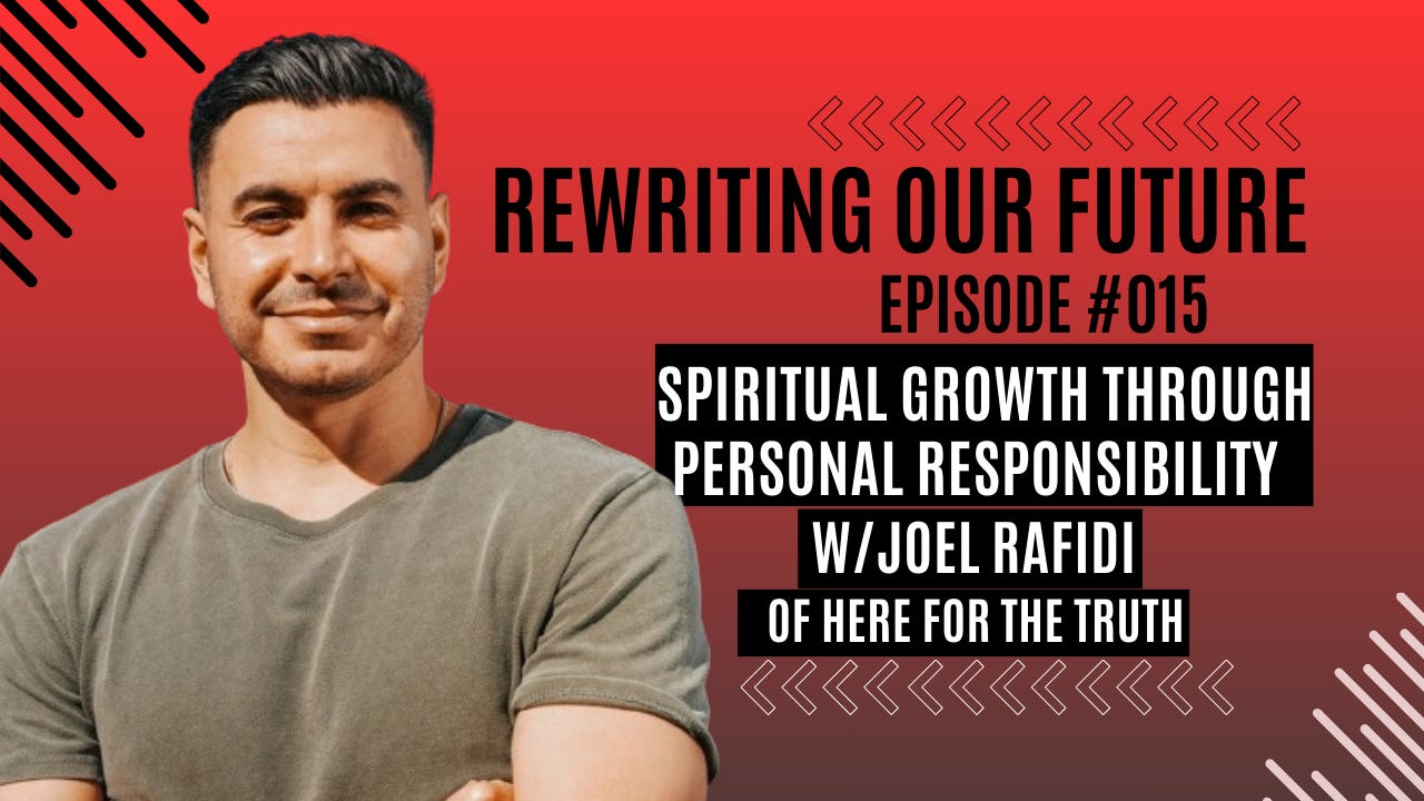 Rewriting Our Future #015 | Spiritual Growth Through Personal Responsibility w/ Joel Rafidi of Here for the Truth