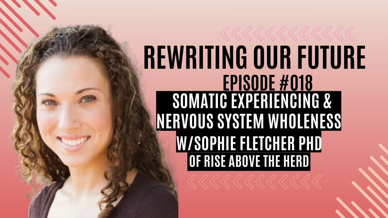 Rewriting Our Future #018 | Somatic Experiencing & Nervous System Wholeness w/ Sophie Fletcher PhD