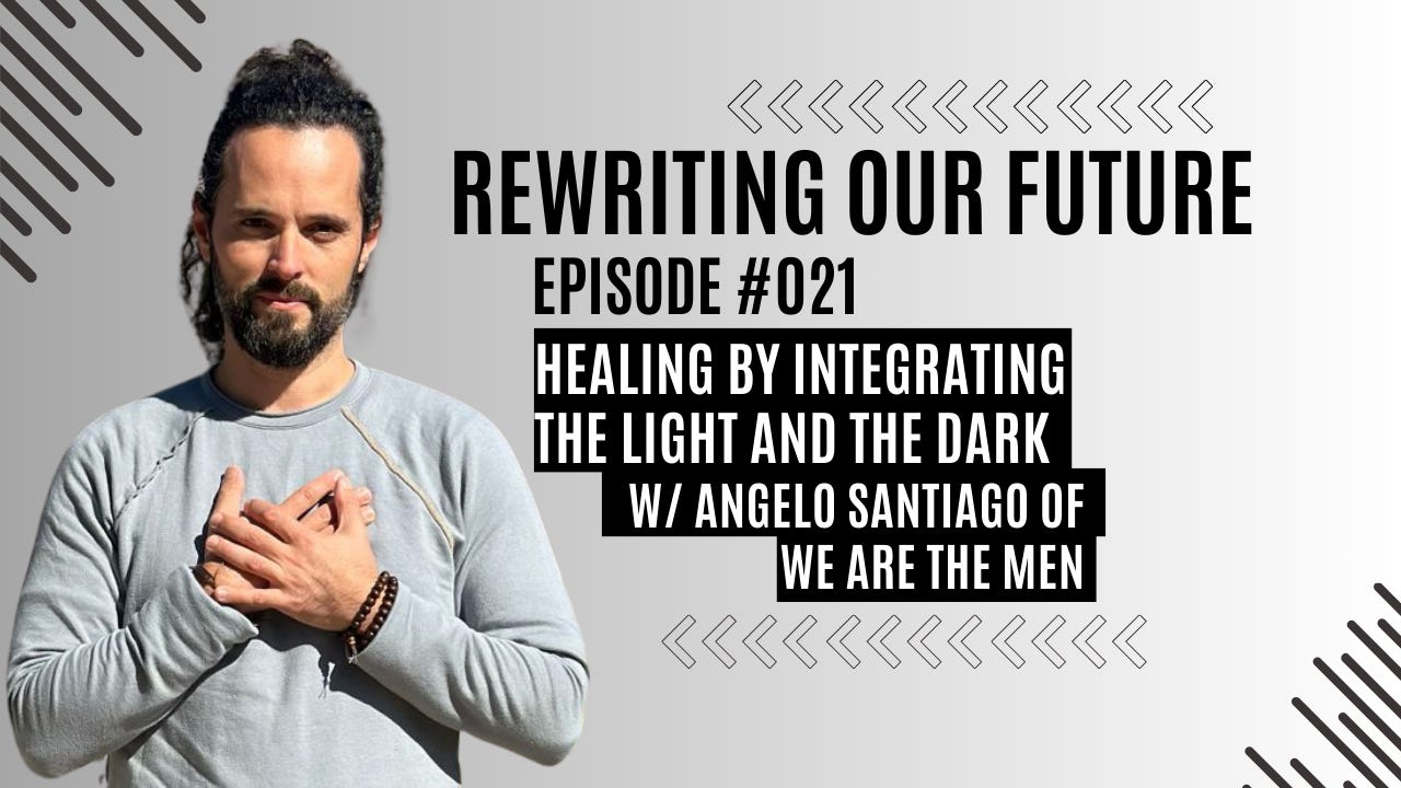 Rewriting Our Future #021 | Healing By Integrating the Light and the Dark w/Angelo Santiago of We Are the Men