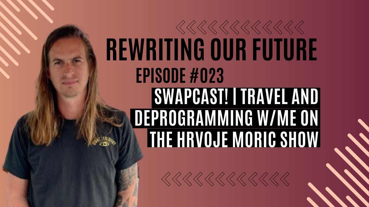 Rewriting Our Future #023 | Swapcast! | Travel and Deprogramming w/Me On The Hrvoje Moric Show