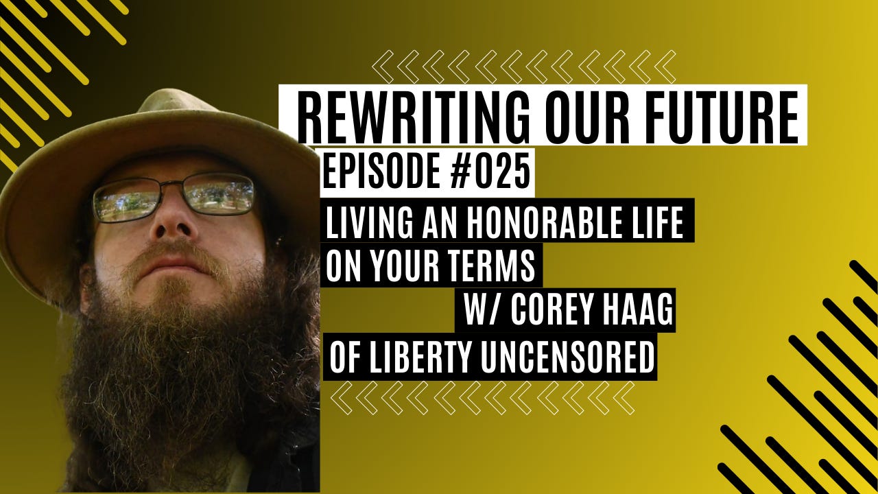 Rewriting Our Future #025 | Living An Honorable Life On Your Terms w/ Corey Haag of Liberty Uncensored 